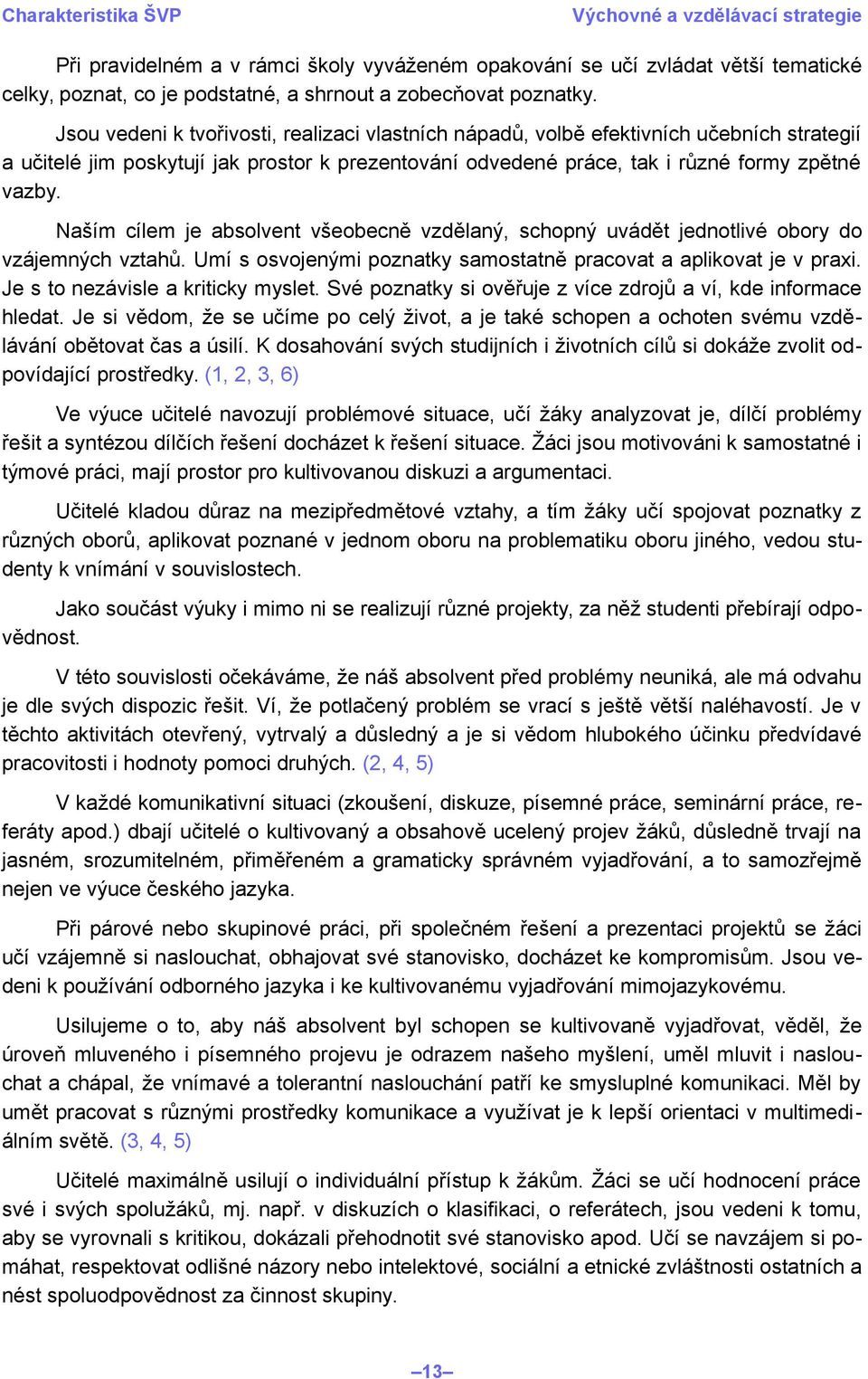 Naším cílem je absolvent všeobecně vzdělaný, schopný uvádět jednotlivé obory do vzájemných vztahů. Umí s osvojenými poznatky samostatně pracovat a aplikovat je v praxi.