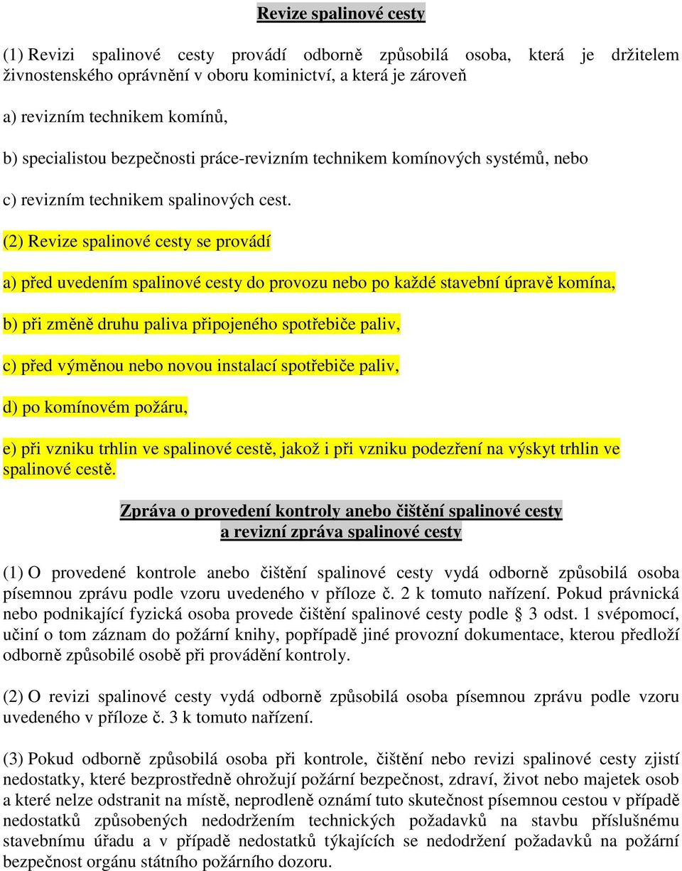 (2) Revize spalinové cesty se provádí a) před uvedením spalinové cesty do provozu nebo po každé stavební úpravě komína, b) při změně druhu paliva připojeného spotřebiče paliv, c) před výměnou nebo