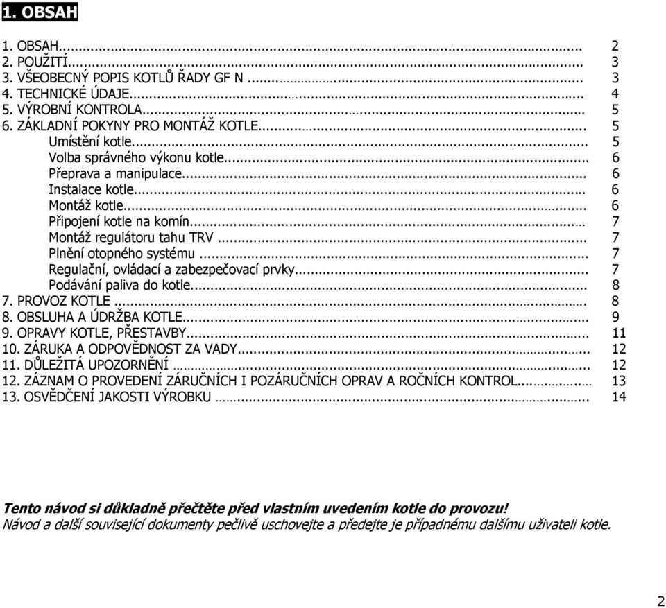 .. 7 Regulační, ovládací a zabezpečovací prvky... 7 Podávání paliva do kotle... 8 7. PROVOZ KOTLE......... 8 8. OBSLUHA A ÚDRŽBA KOTLE......... 9 9. OPRAVY KOTLE, PŘESTAVBY......... 11 10.