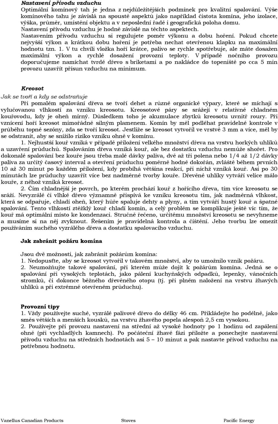 Nastavení přívodu vzduchu je hodně závislé na těchto aspektech. Nastavením přívodu vzduchu si regulujete poměr výkonu a dobu hoření.