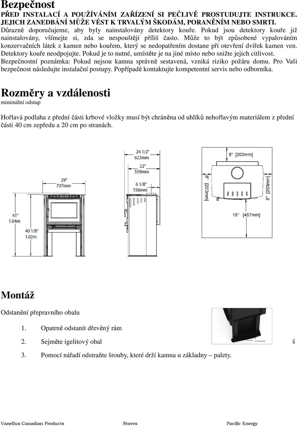 Může to být způsobené vypalováním konzervačních látek z kamen nebo kouřem, který se nedopatřením dostane při otevření dvířek kamen ven. Detektory kouře neodpojujte.