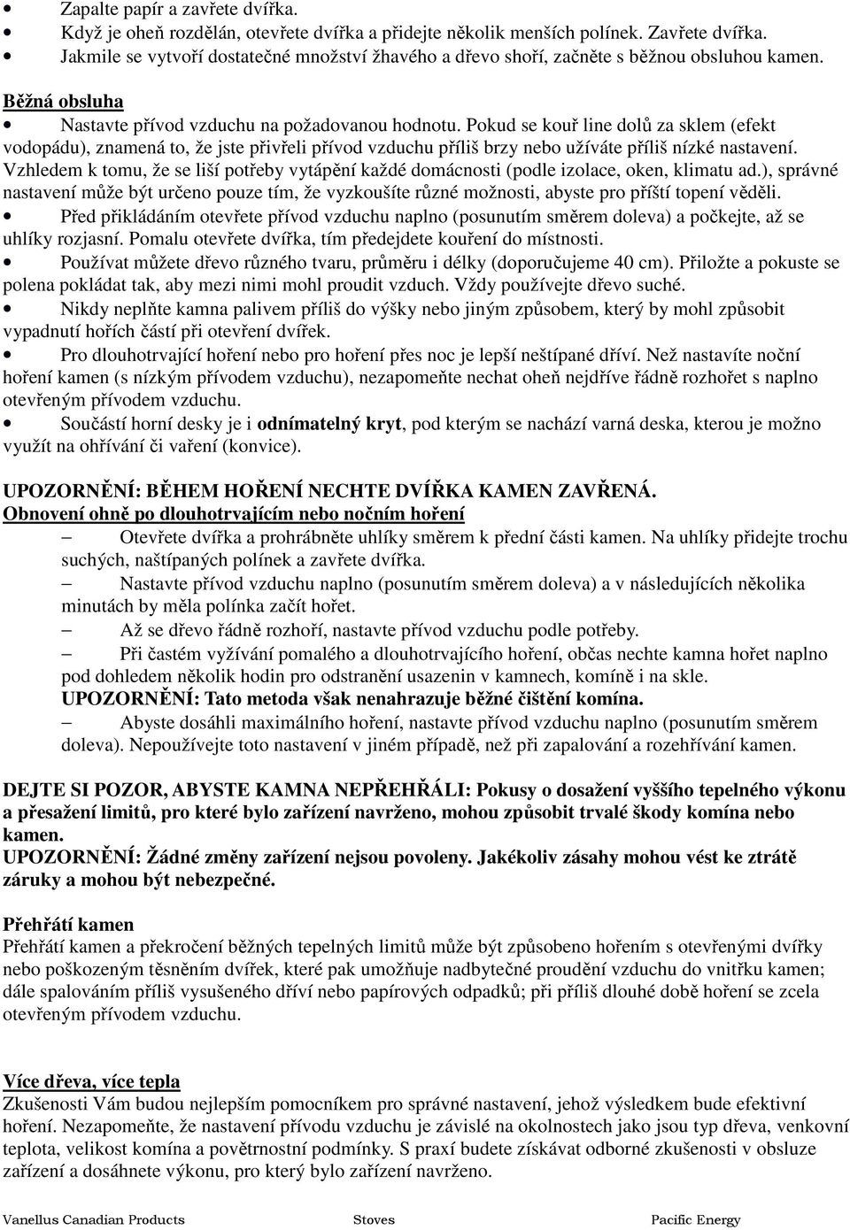 Pokud se kouř line dolů za sklem (efekt vodopádu), znamená to, že jste přivřeli přívod vzduchu příliš brzy nebo užíváte příliš nízké nastavení.