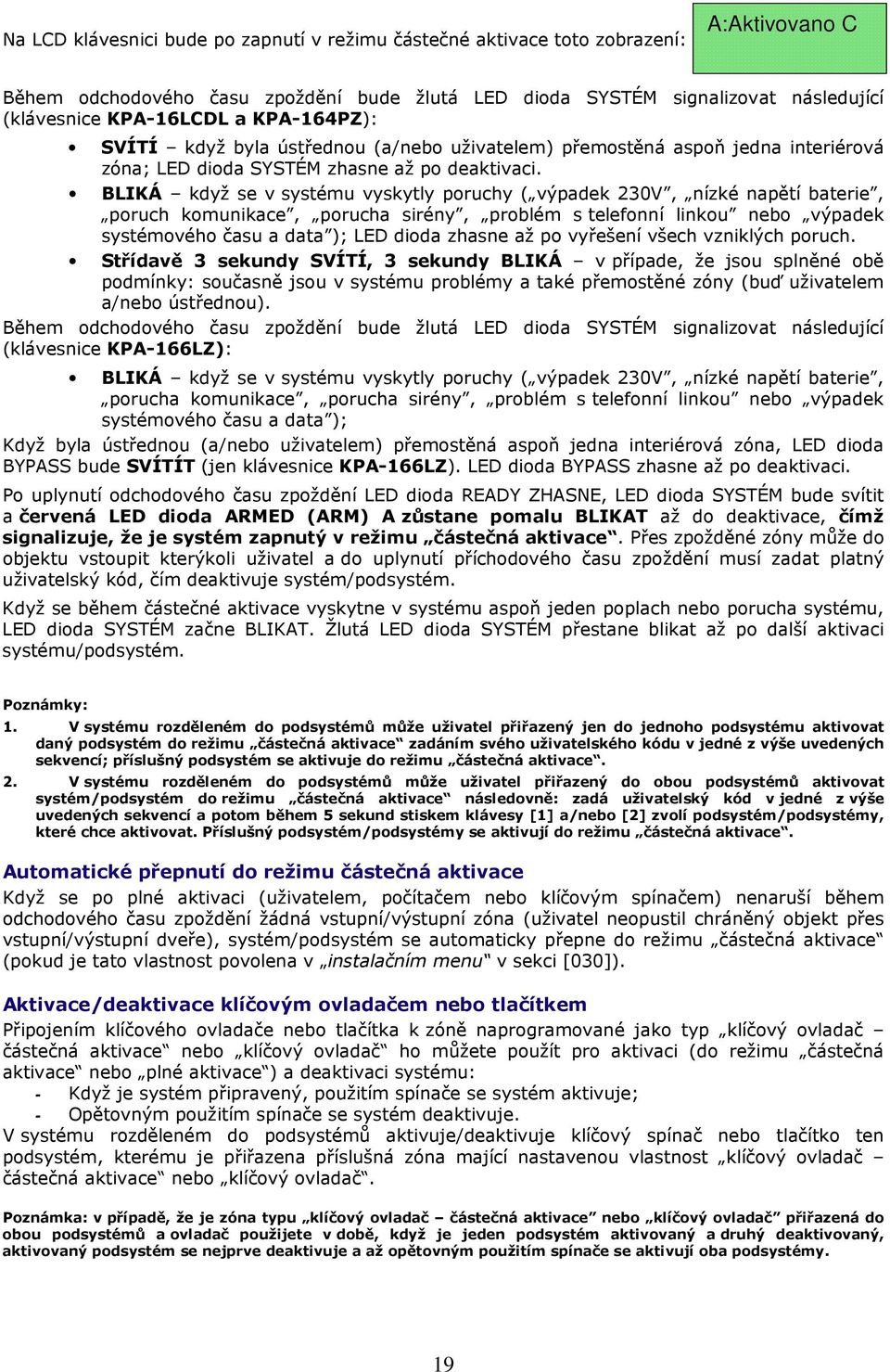 když se v systému vyskytly poruchy ( výpadek 230V, nízké napětí baterie, poruch komunikace, porucha sirény, problém s telefonní linkou nebo výpadek systémového času a data ); LED dioda zhasne až po