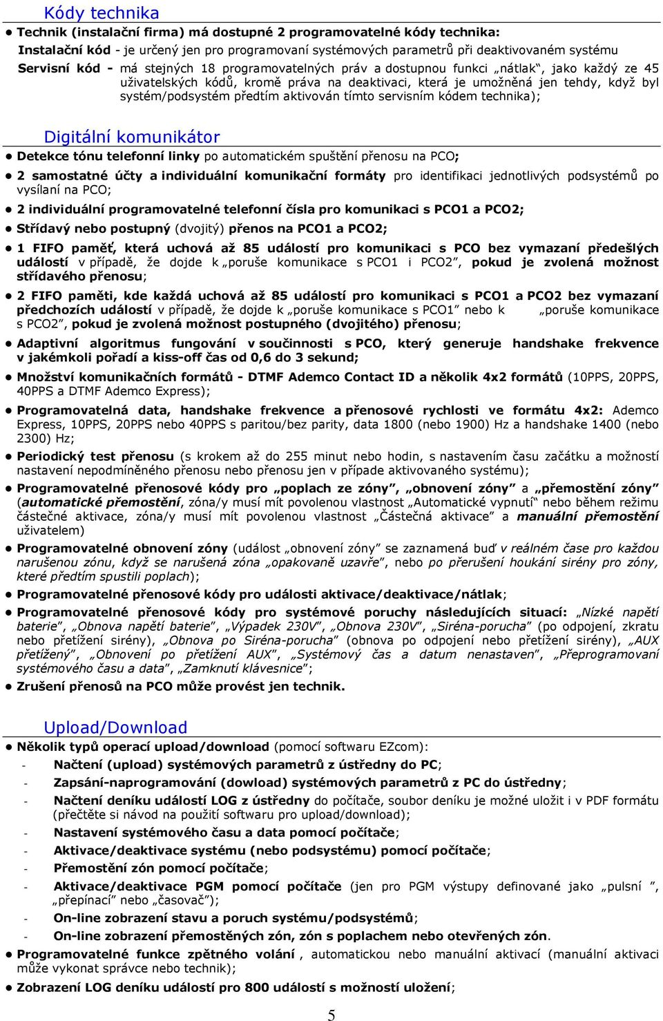 tímto servisním kódem technika); Digitální komunikátor Detekce tónu telefonní linky po automatickém spuštění přenosu na PCO; 2 samostatné účty a individuální komunikační formáty pro identifikaci