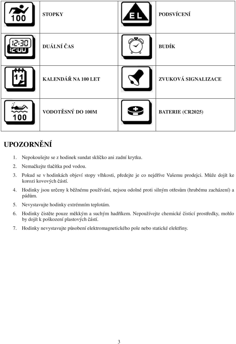 Pokud se v hodinkách objeví stopy vlhkosti, předejte je co nejdříve Vašemu prodejci. Může dojít ke korozi kovových částí. 4.