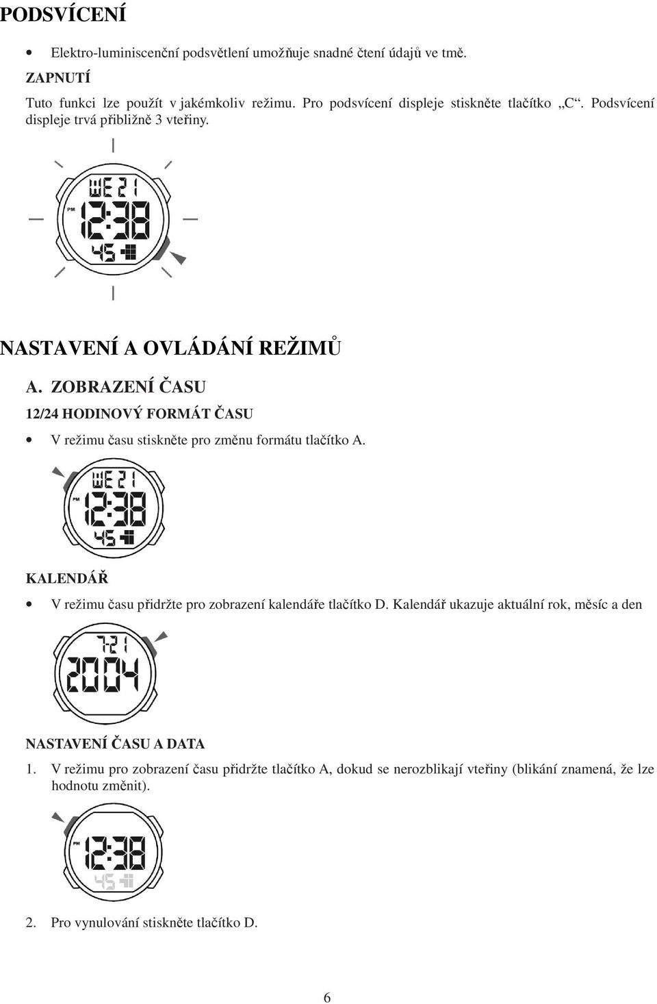 ZOBRAZENÍ ČASU 12/24 HODINOVÝ FORMÁT ČASU V režimu času stiskněte pro změnu formátu tlačítko A. KALENDÁŘ V režimu času přidržte pro zobrazení kalendáře tlačítko D.