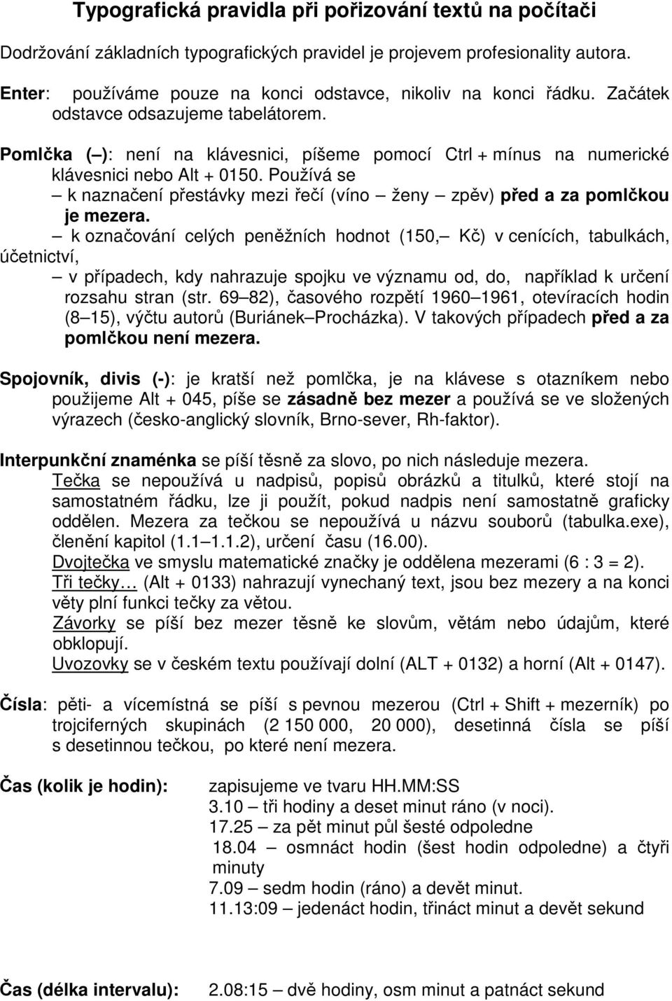 Pomlčka ( ): není na klávesnici, píšeme pomocí Ctrl + mínus na numerické klávesnici nebo Alt + 0150. Používá se k naznačení přestávky mezi řečí (víno ženy zpěv) před a za pomlčkou je mezera.