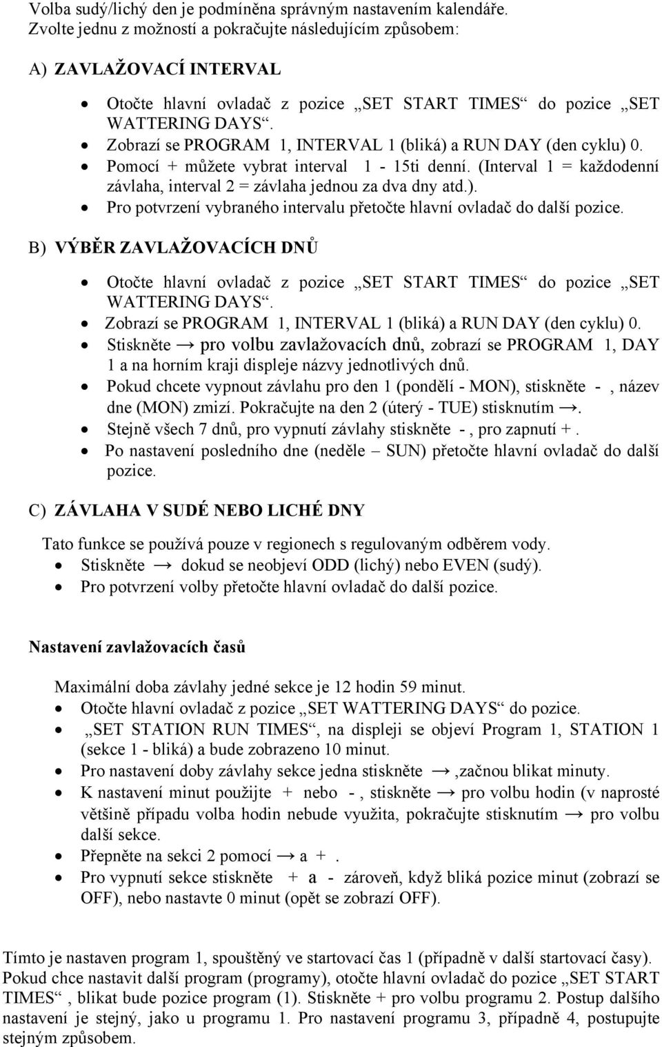 Zobrazí se PROGRAM 1, INTERVAL 1 (bliká) a RUN DAY (den cyklu) 0. Pomocí + můžete vybrat interval 1-15ti denní. (Interval 1 = každodenní závlaha, interval 2 = závlaha jednou za dva dny atd.). Pro potvrzení vybraného intervalu přetočte hlavní ovladač do další pozice.