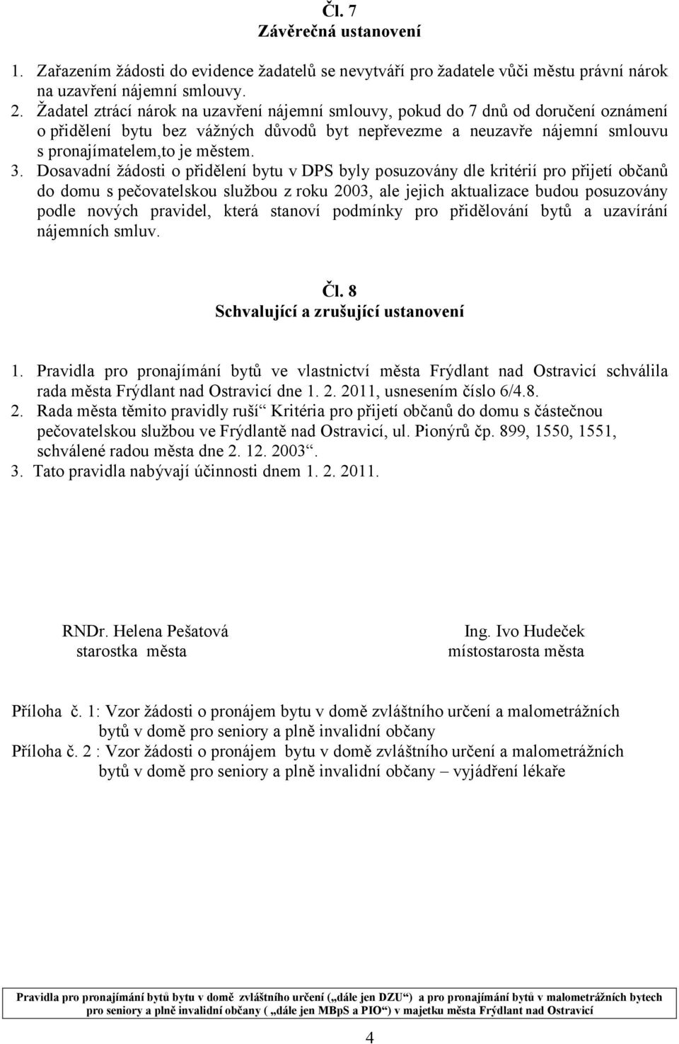 Dosavadní žádosti o přidělení bytu v DPS byly posuzovány dle kritérií pro přijetí občanů do domu s pečovatelskou službou z roku 2003, ale jejich aktualizace budou posuzovány podle nových pravidel,