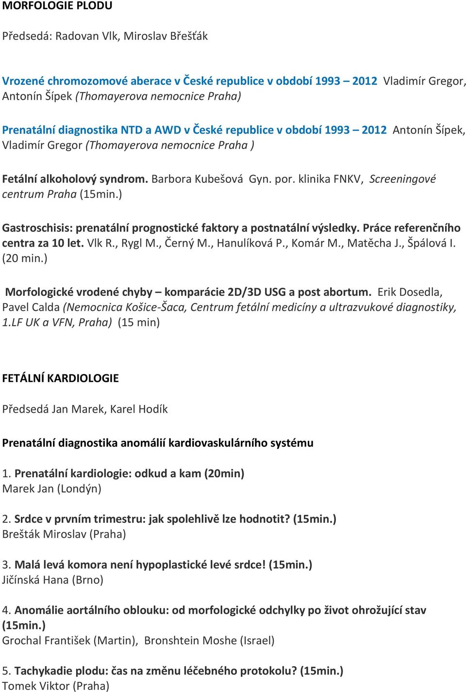 klinika FNKV, Screeningové centrum Praha (15min.) Gastroschisis: prenatální prognostické faktory a postnatální výsledky. Práce referenčního centra za 10 let. Vlk R., Rygl M., Černý M., Hanulíková P.