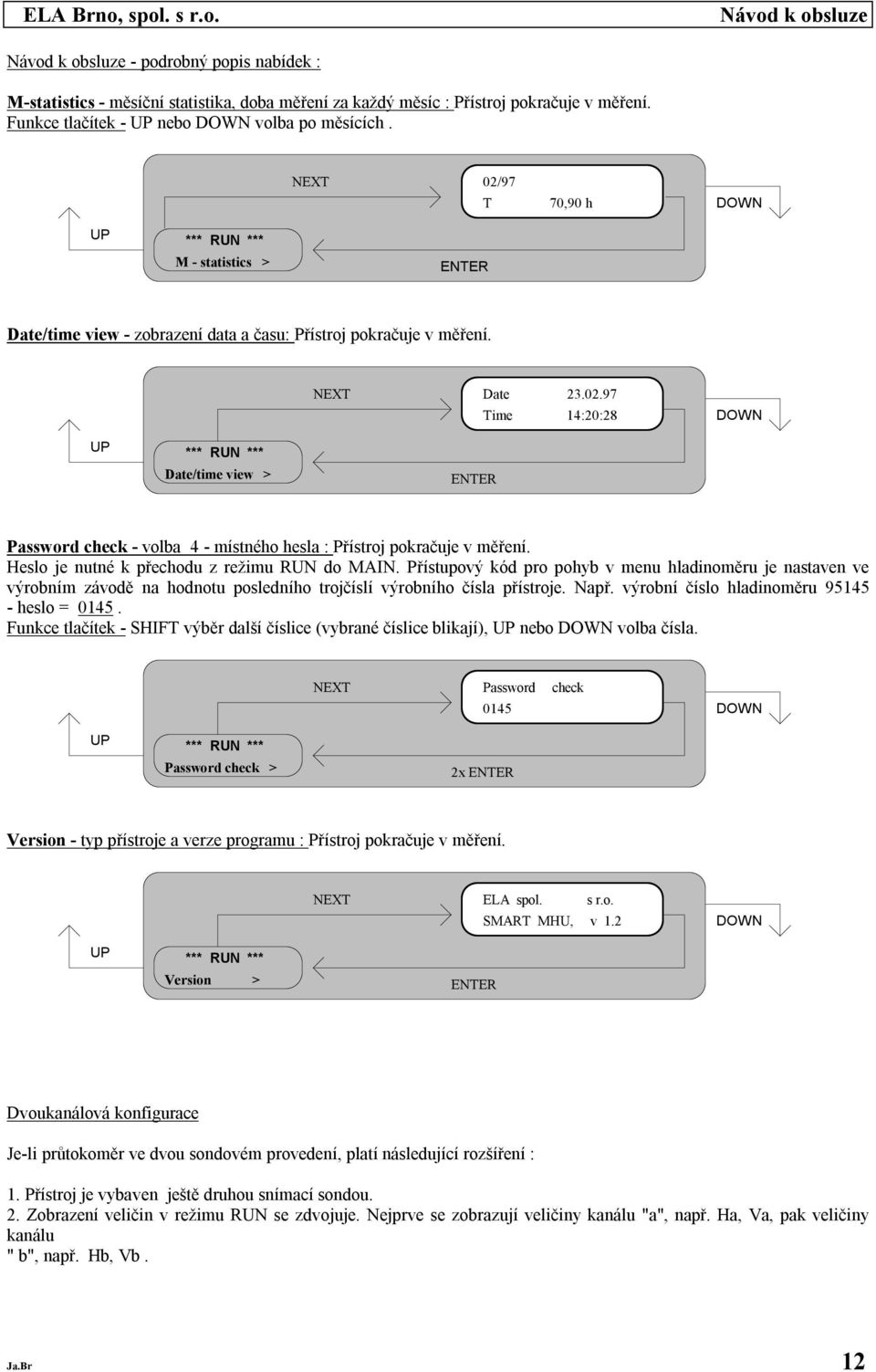 Hesl je nutné k přechdu z režimu RUN d MAIN. Přístupvý kód pr phyb v menu hladinměru je nastaven ve výrbním závdě na hdntu psledníh trjčíslí výrbníh čísla přístrje. Např.