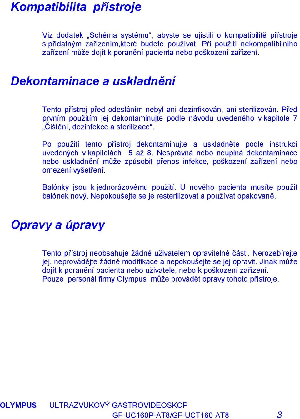 Před prvním použitím jej dekontaminujte podle návodu uvedeného v kapitole 7 Čištění, dezinfekce a sterilizace.