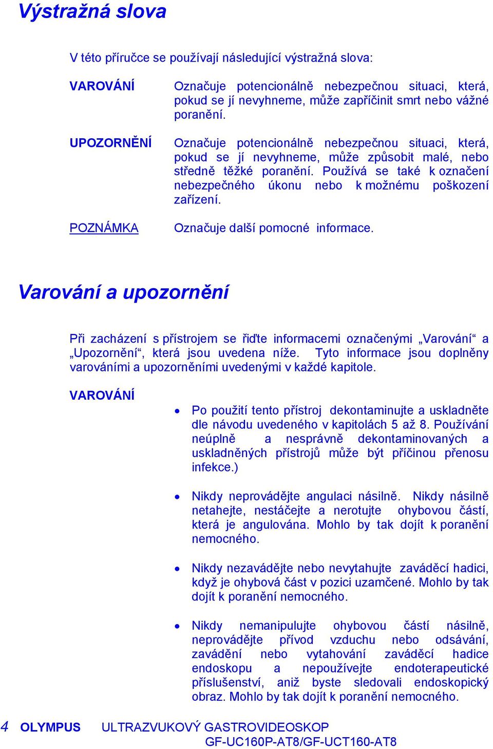 Používá se také k označení nebezpečného úkonu nebo k možnému poškození zařízení. Označuje další pomocné informace.