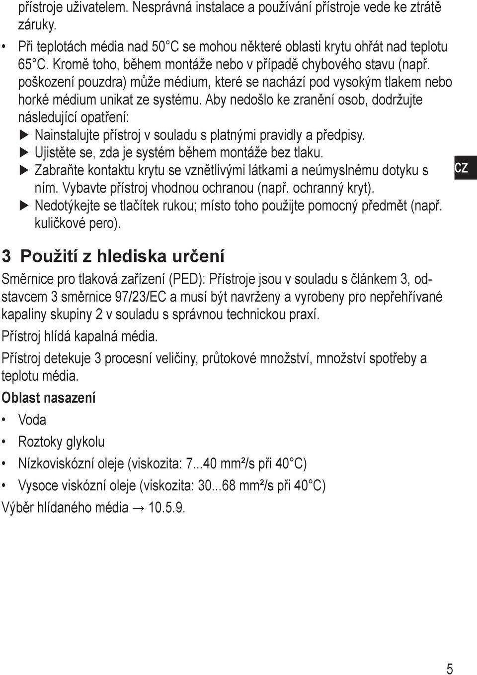 Aby nedošlo ke zranění osob, dodržujte následující opatření: Nainstalujte přístroj v souladu s platnými pravidly a předpisy. Ujistěte se, zda je systém během montáže bez tlaku.