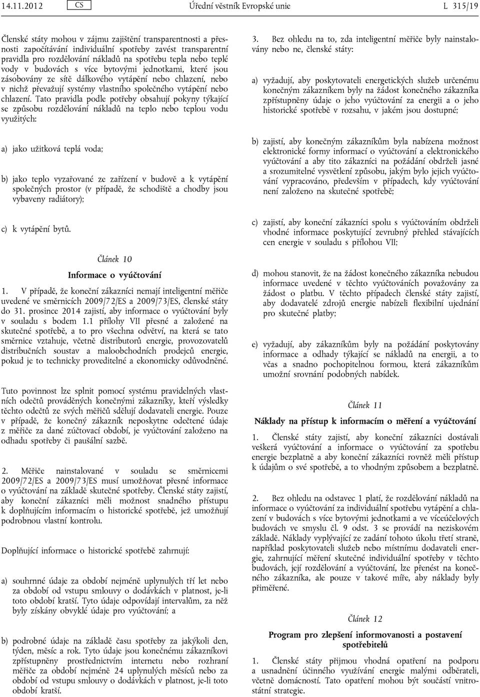 na spotřebu tepla nebo teplé vody v budovách s více bytovými jednotkami, které jsou zásobovány ze sítě dálkového vytápění nebo chlazení, nebo v nichž převažují systémy vlastního společného vytápění