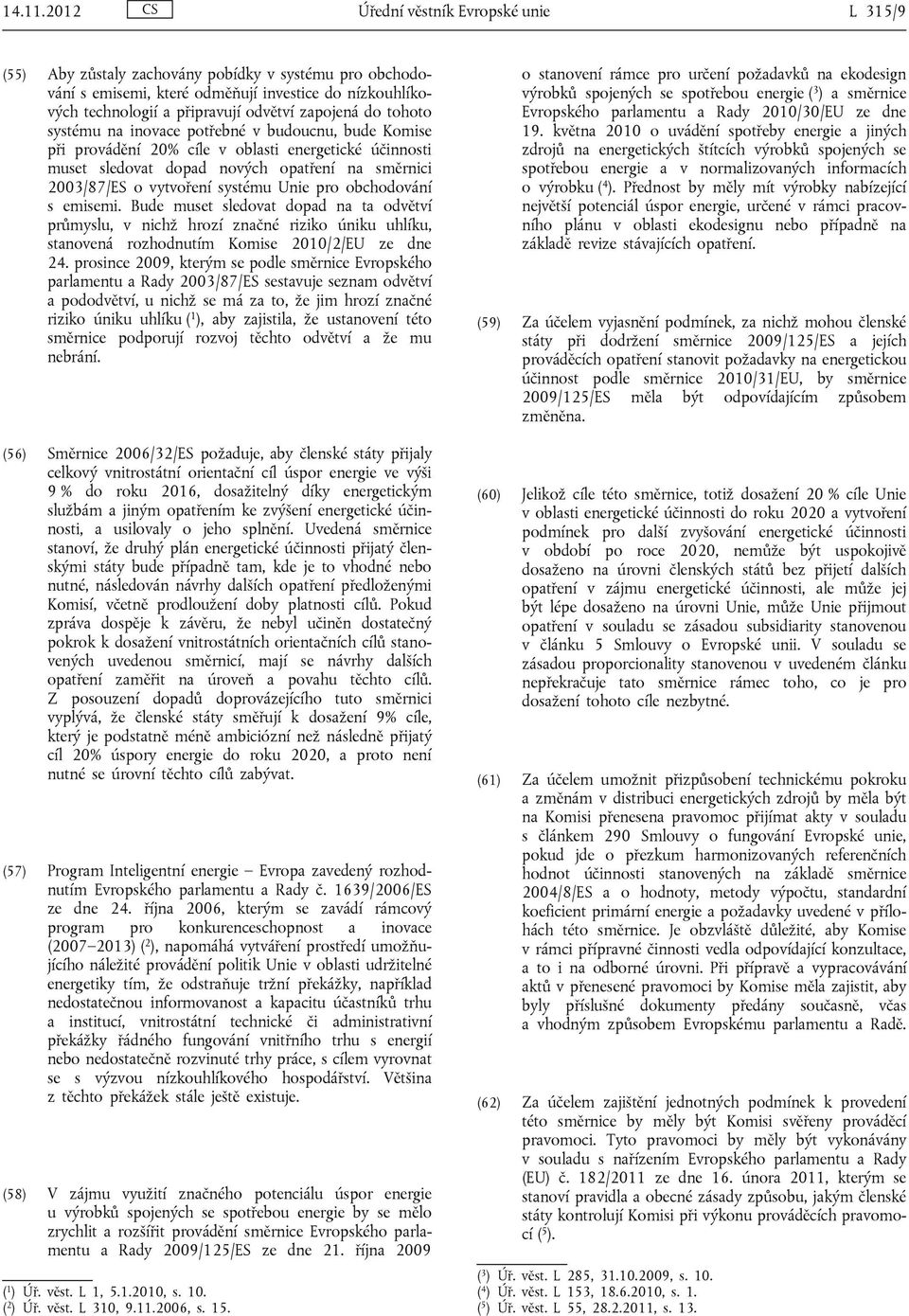 do tohoto systému na inovace potřebné v budoucnu, bude Komise při provádění 20% cíle v oblasti energetické účinnosti muset sledovat dopad nových opatření na směrnici 2003/87/ES o vytvoření systému