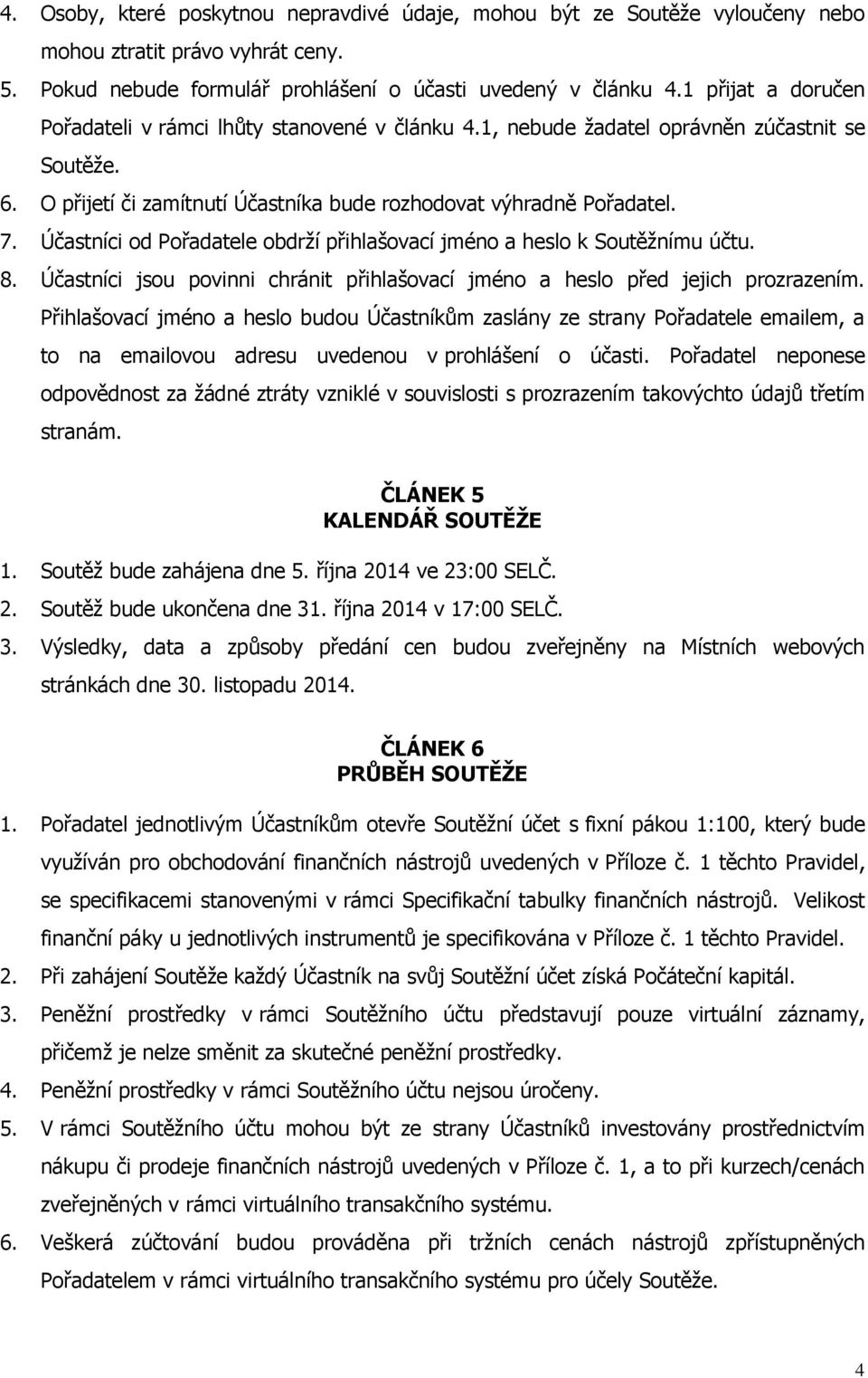 Účastníci od Pořadatele obdrží přihlašovací jméno a heslo k Soutěžnímu účtu. 8. Účastníci jsou povinni chránit přihlašovací jméno a heslo před jejich prozrazením.