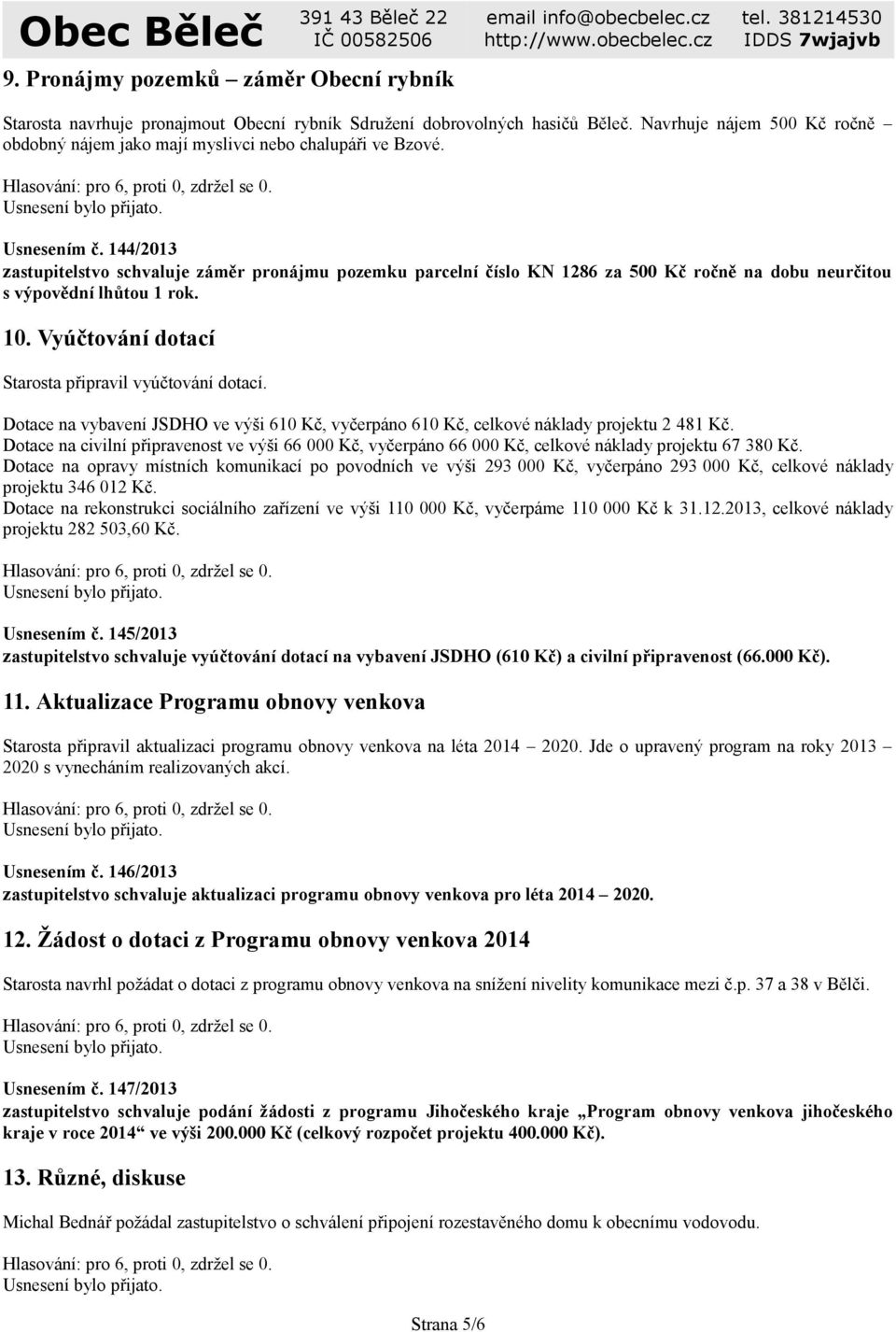 144/2013 zastupitelstvo schvaluje záměr pronájmu pozemku parcelní číslo KN 1286 za 500 Kč ročně na dobu neurčitou s výpovědní lhůtou 1 rok. 10. Vyúčtování dotací Starosta připravil vyúčtování dotací.