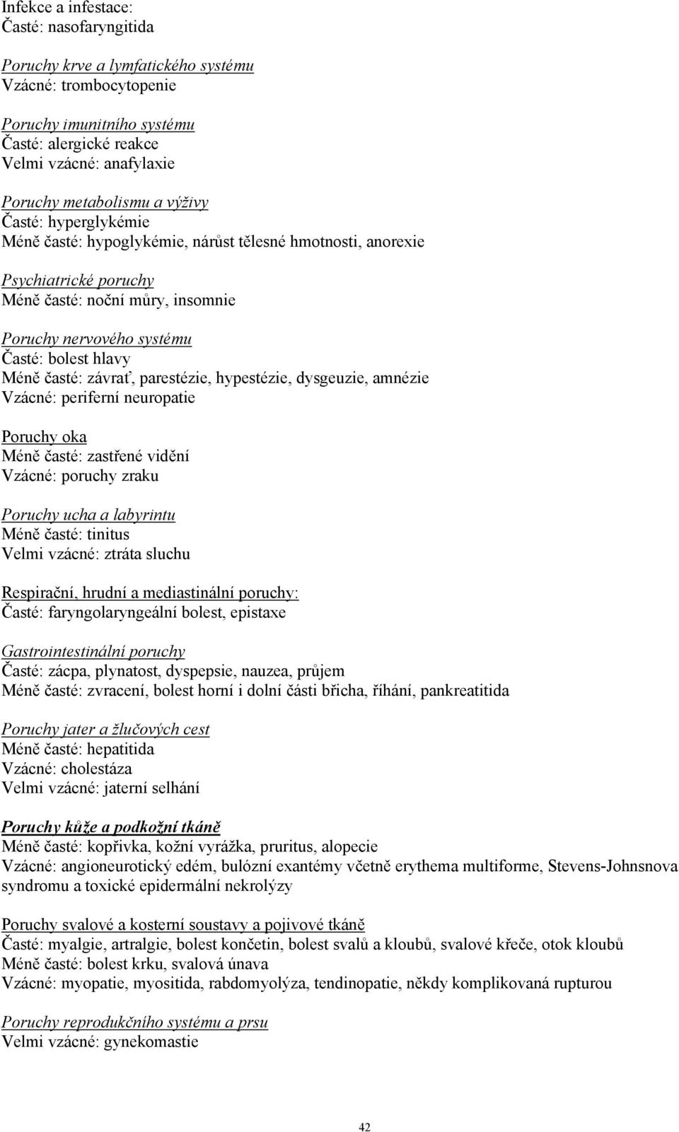 časté: závrať, parestézie, hypestézie, dysgeuzie, amnézie Vzácné: periferní neuropatie Poruchy oka Méně časté: zastřené vidění Vzácné: poruchy zraku Poruchy ucha a labyrintu Méně časté: tinitus Velmi