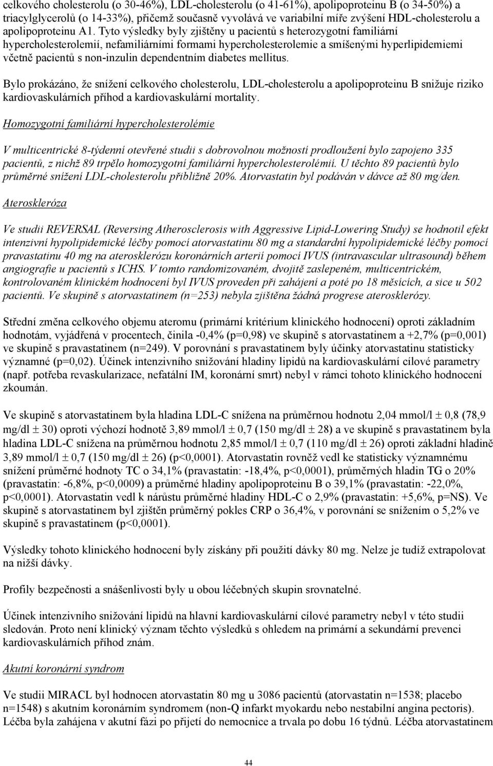 Tyto výsledky byly zjištěny u pacientů s heterozygotní familiární hypercholesterolemií, nefamiliárními formami hypercholesterolemie a smíšenými hyperlipidemiemi včetně pacientů s non-inzulin