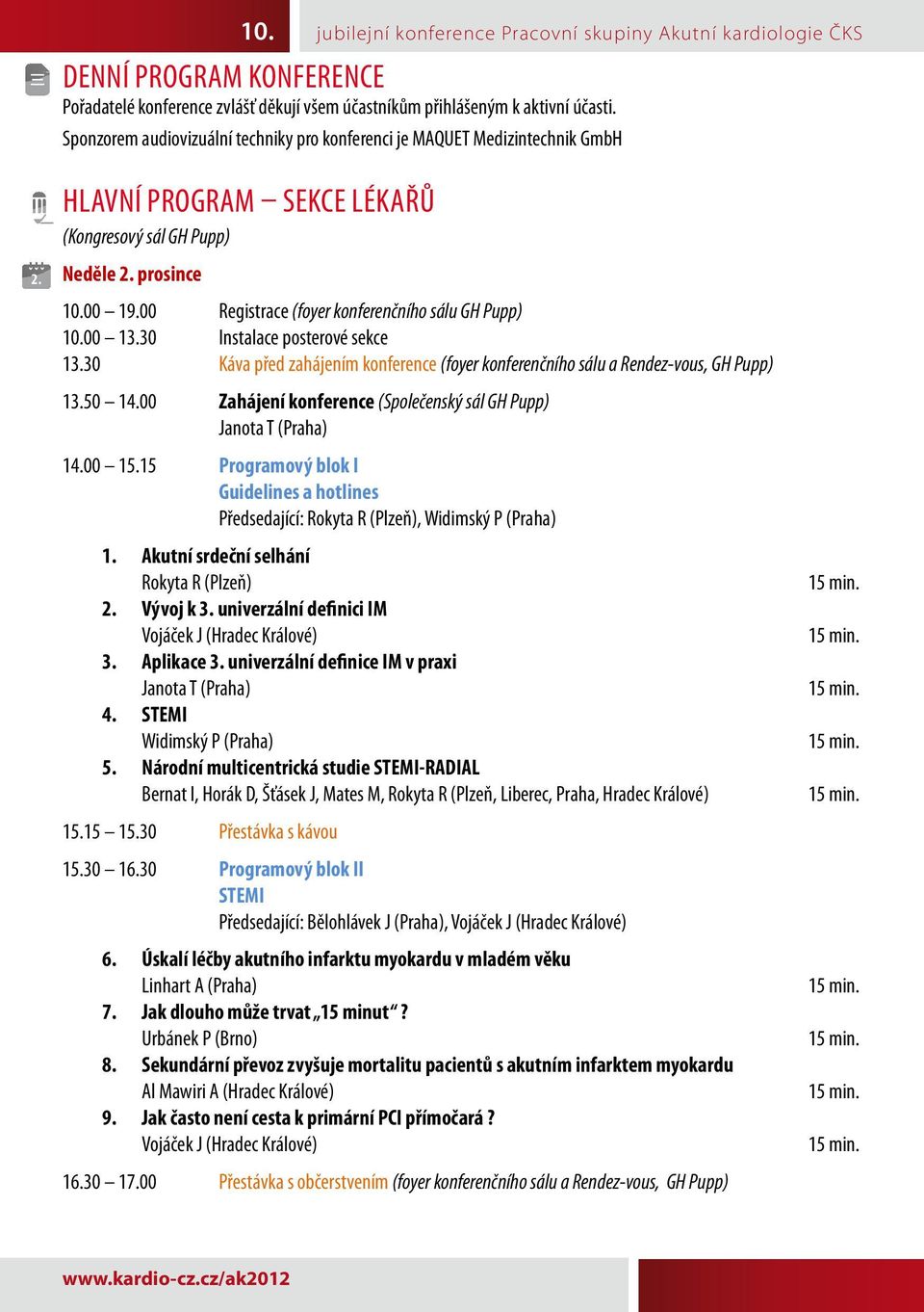 30 Káva před zahájením konference (foyer konferenčního sálu a Rendez-vous, GH Pupp) 13.50 14.00 Zahájení konference (Společenský sál GH Pupp) Janota T (Praha) 14.00 15.