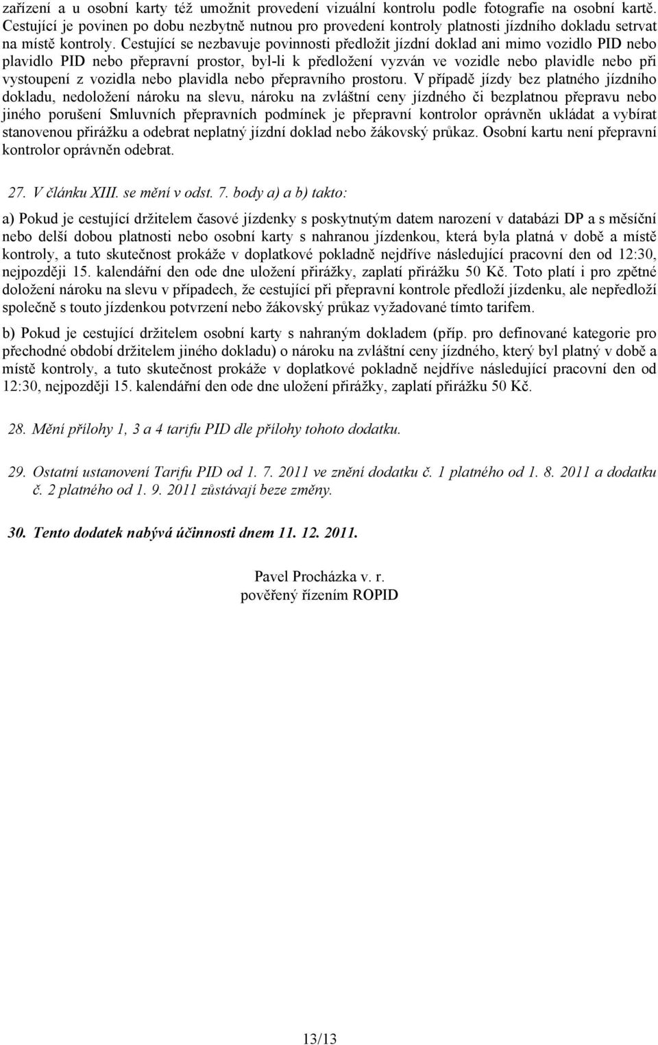 Cestující se nezbavuje povinnosti předložit jízdní doklad ani mimo vozidlo PID nebo plavidlo PID nebo přepravní prostor, byl-li k předložení vyzván ve vozidle nebo plavidle nebo při vystoupení z