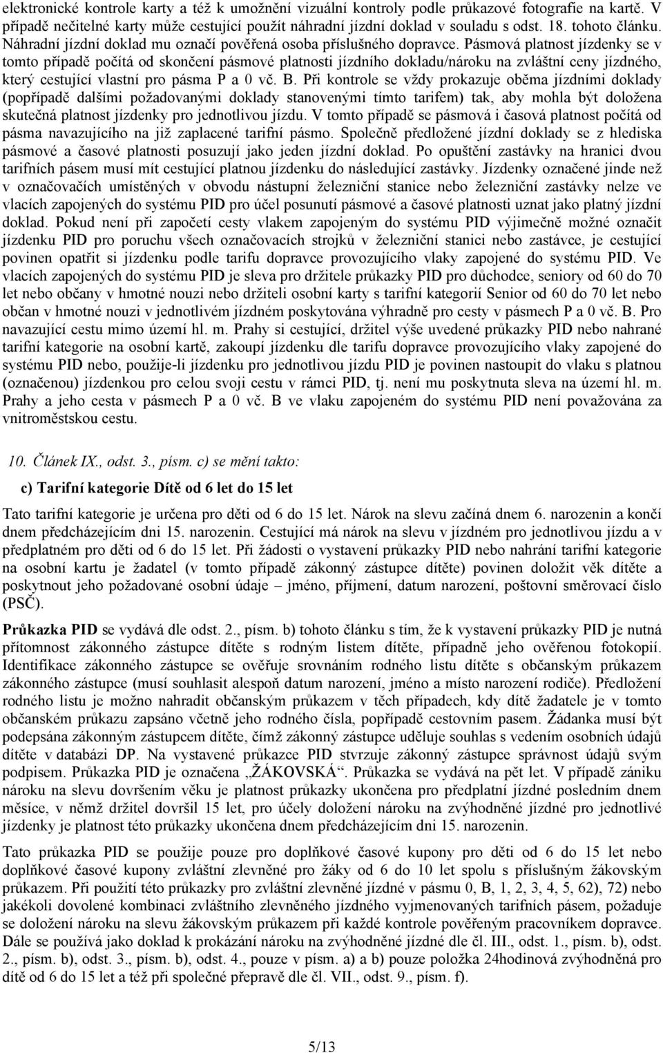 Pásmová platnost jízdenky se v tomto případě počítá od skončení pásmové platnosti jízdního dokladu/nároku na zvláštní ceny jízdného, který cestující vlastní pro pásma P a 0 vč. B.