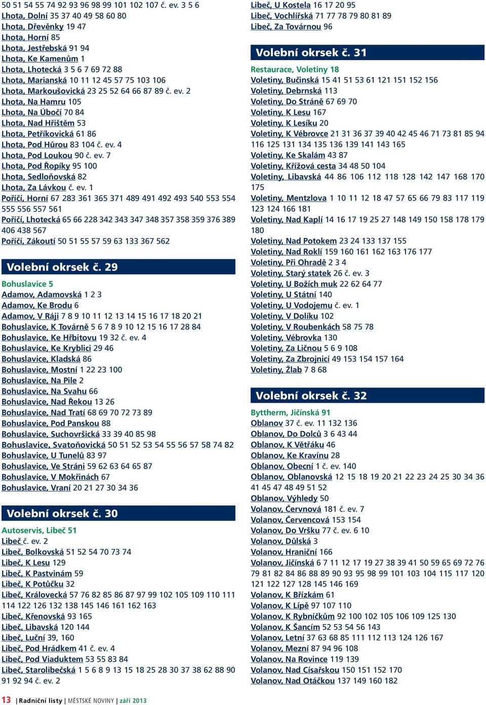 Lhota, Markoušovická 23 25 52 64 66 87 89 č. ev. 2 Lhota, Na Hamru 105 Lhota, Na Úbočí 70 84 Lhota, Nad Hřištěm 53 Lhota, Petříkovická 61 86 Lhota, Pod Hůrou 83 104 č. ev. 4 Lhota, Pod Loukou 90 č.