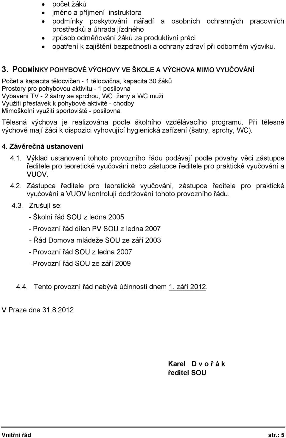 PODMÍNKY POHYBOVÉ VÝCHOVY VE ŠKOLE A VÝCHOVA MIMO VYUČOVÁNÍ Počet a kapacita tělocvičen - 1 tělocvična, kapacita 30 žáků Prostory pro pohybovou aktivitu - 1 posilovna Vybavení TV - 2 šatny se