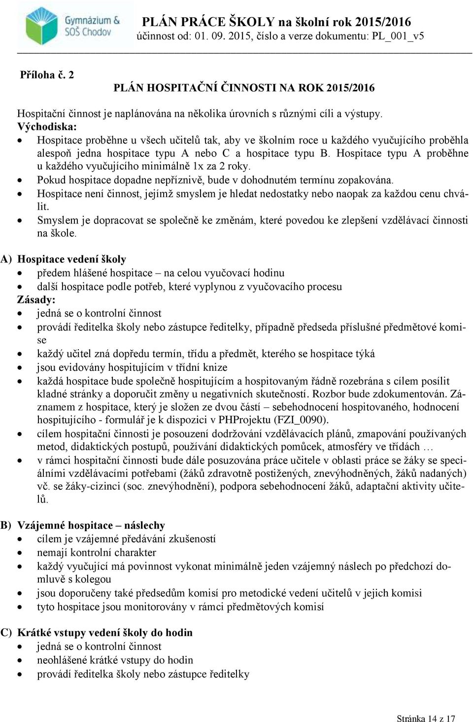 Hospitace typu A proběhne u každého vyučujícího minimálně 1x za 2 roky. Pokud hospitace dopadne nepříznivě, bude v dohodnutém termínu zopakována.