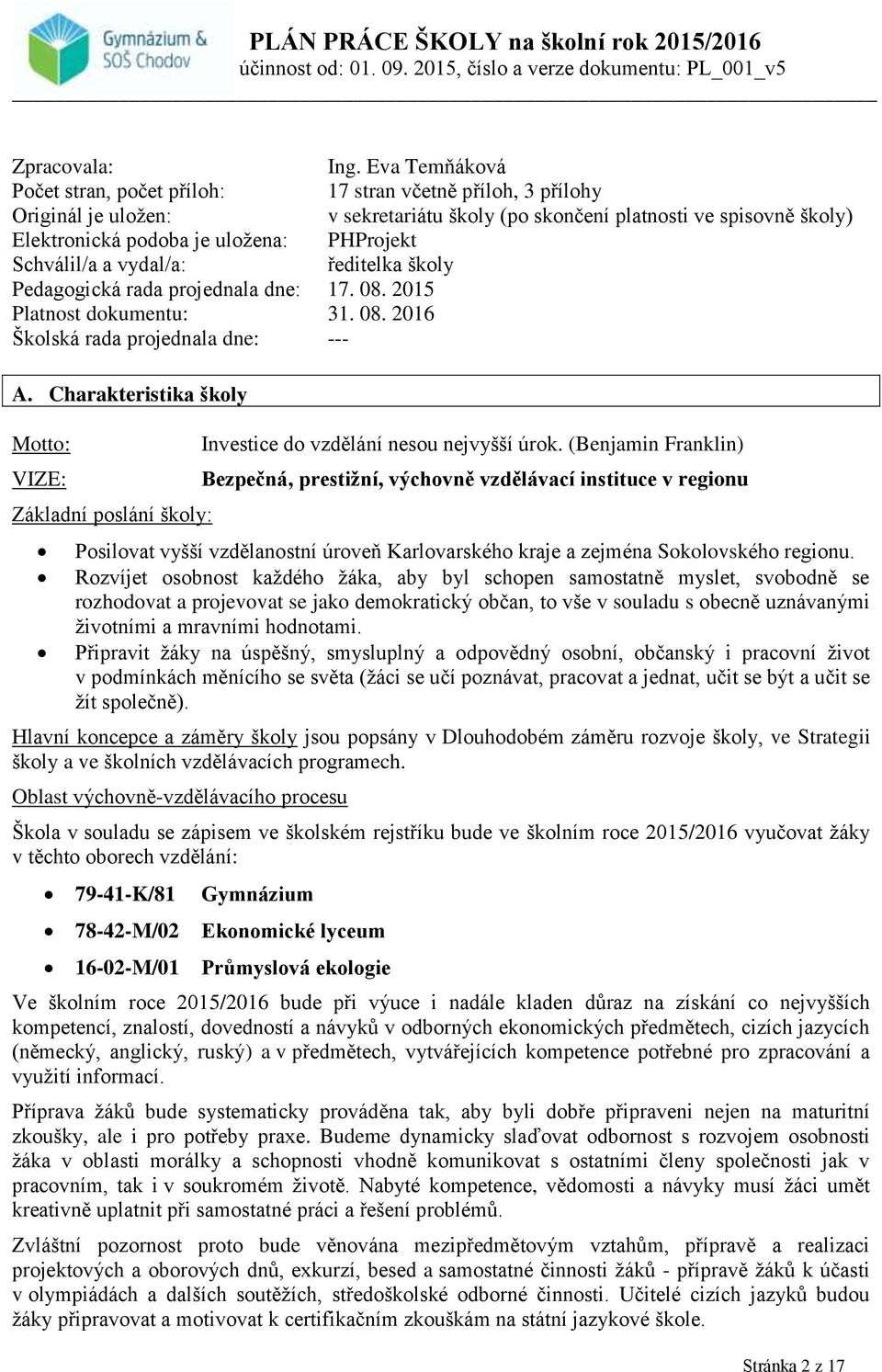 Schválil/a a vydal/a: ředitelka školy Pedagogická rada projednala dne: 17. 08. 2015 Platnost dokumentu: 31. 08. 2016 Školská rada projednala dne: --- A.