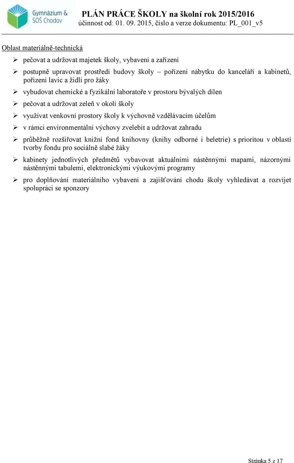 výchovy zvelebit a udržovat zahradu průběžně rozšiřovat knižní fond knihovny (knihy odborné i beletrie) s prioritou v oblasti tvorby fondu pro sociálně slabé žáky kabinety jednotlivých předmětů