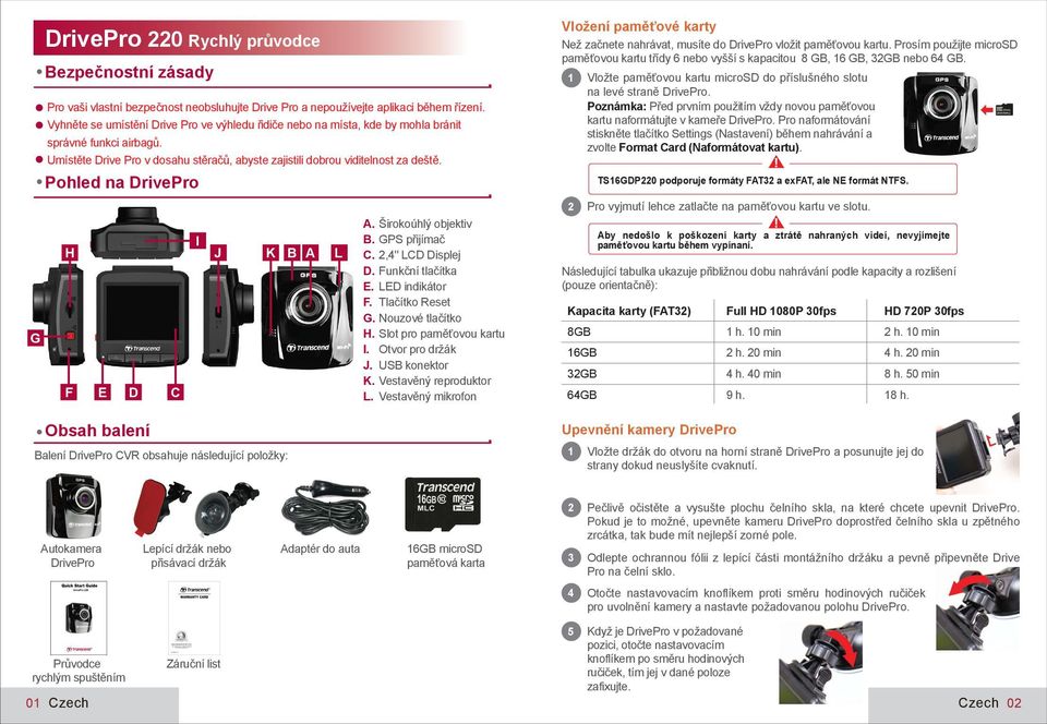 Pohled na DrivePro I H J K B A L F E D Obsah balení Balení DrivePro CVR obsahuje následující položky: C A. Širokoúhlý objektiv B. GPS přijímač C. 2,4'' LCD Displej D. Funkční tlačítka E.