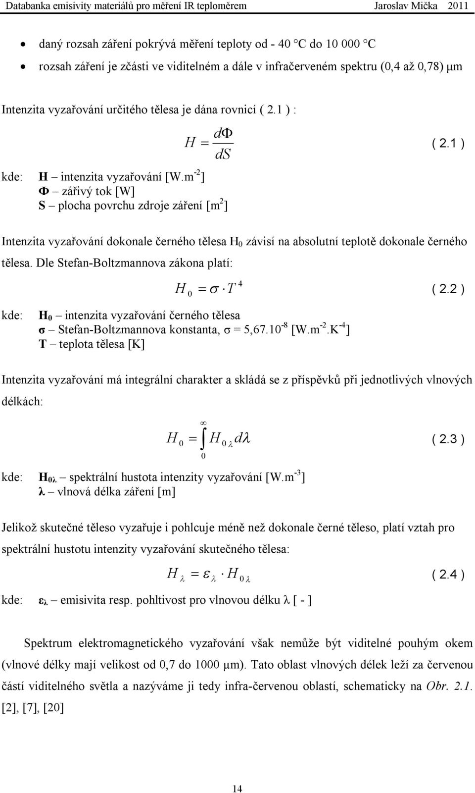 1 ) Intenzita vyzařování dokonale černého tělesa H 0 závisí na absolutní teplotě dokonale černého tělesa. Dle Stefan-Boltzmannova zákona platí: H 4 0 T ( 2.