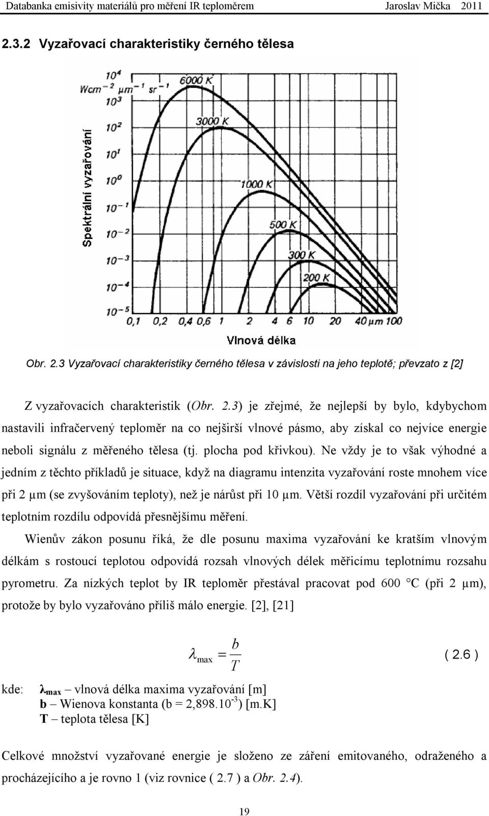 3) je zřejmé, že nejlepší by bylo, kdybychom nastavili infračervený teploměr na co nejširší vlnové pásmo, aby získal co nejvíce energie neboli signálu z měřeného tělesa (tj. plocha pod křivkou).