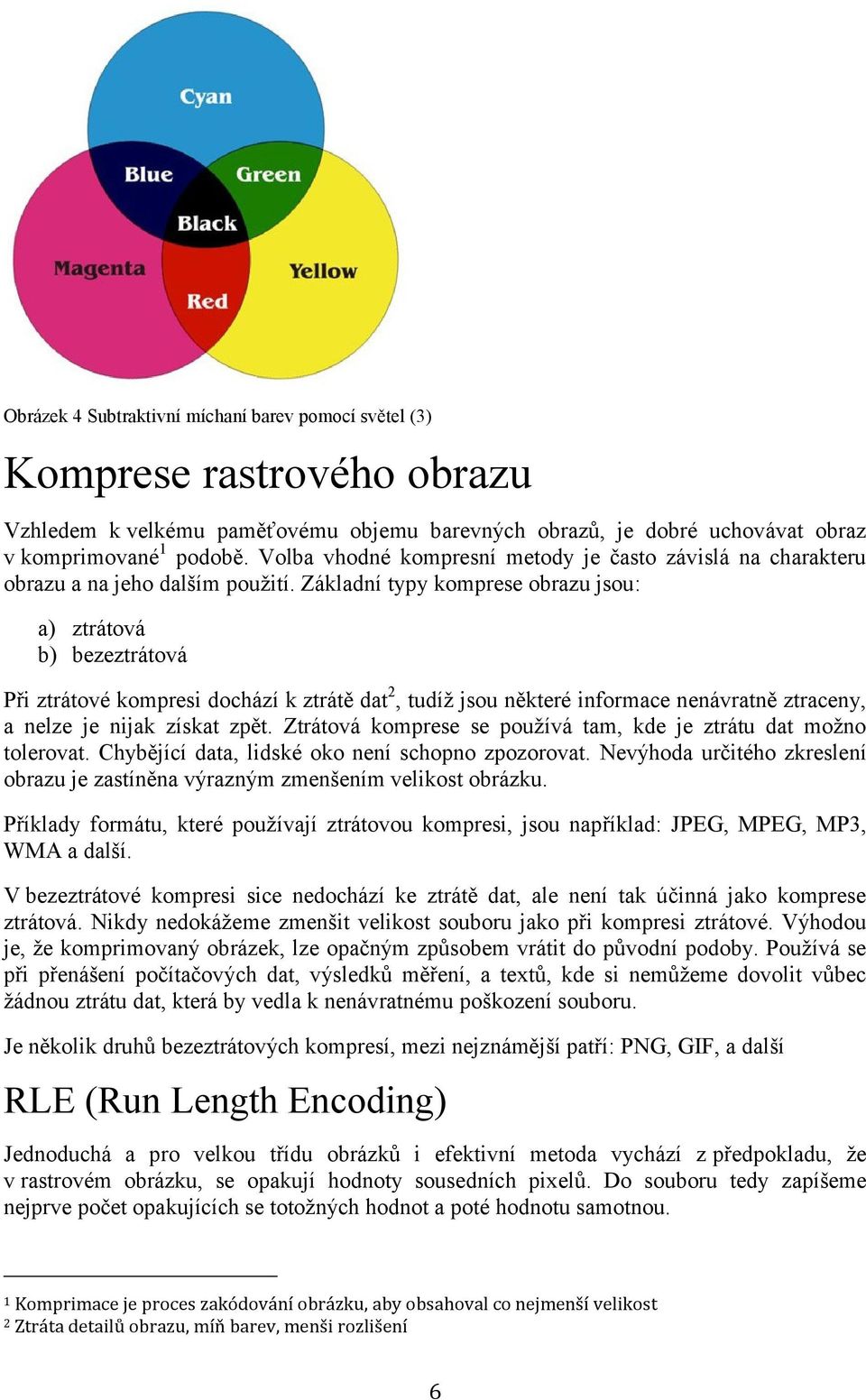 Základní typy komprese obrazu jsou: a) ztrátová b) bezeztrátová Při ztrátové kompresi dochází k ztrátě dat 2, tudíž jsou některé informace nenávratně ztraceny, a nelze je nijak získat zpět.