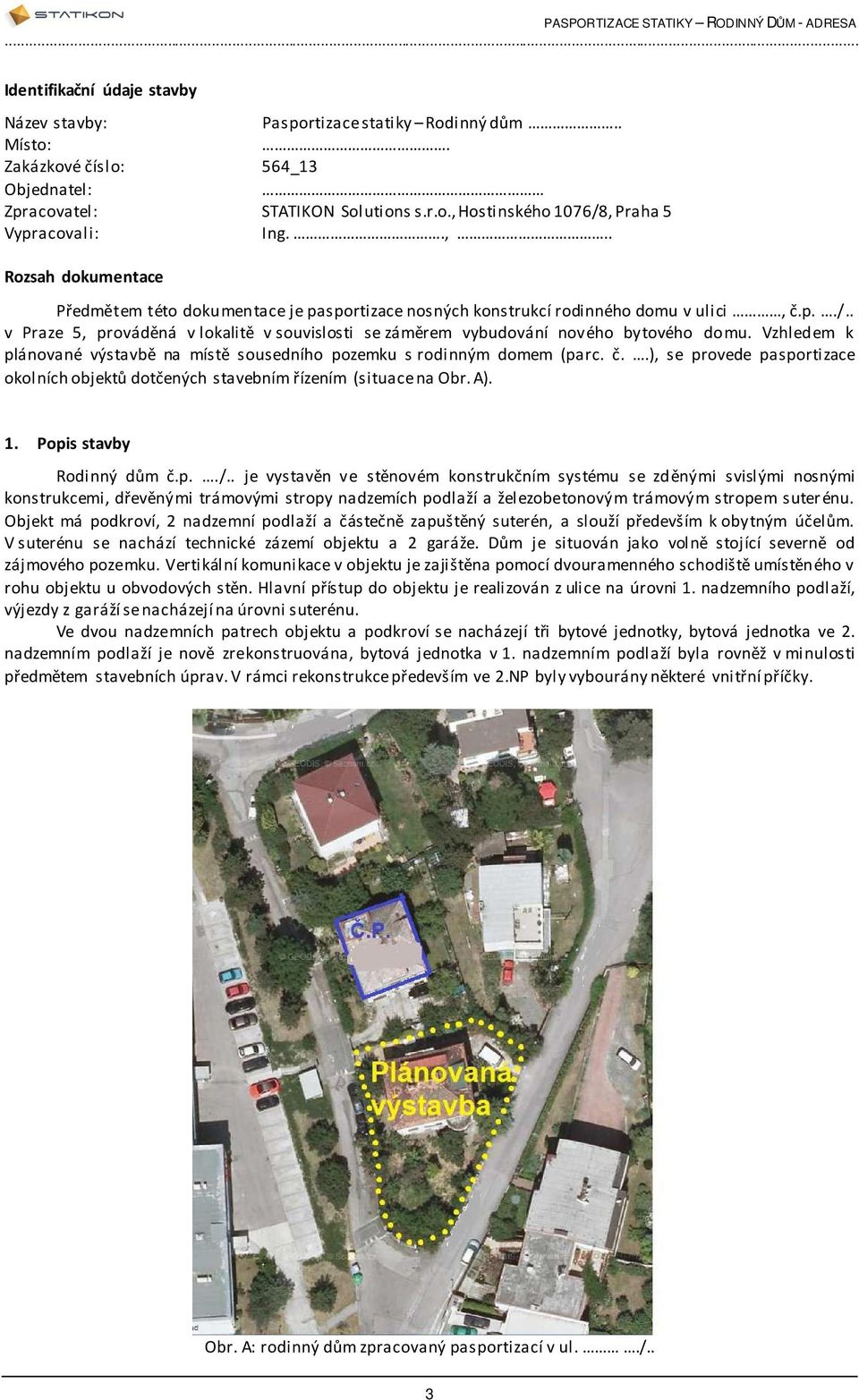 Vzhledem k plánované výstavbě na místě sousedního pozemku s rodinným domem (parc č ), se provede pasportizace okolních objektů dotčených stavebním řízením (situace na Obr A) 1 Popis stavby Rodinný