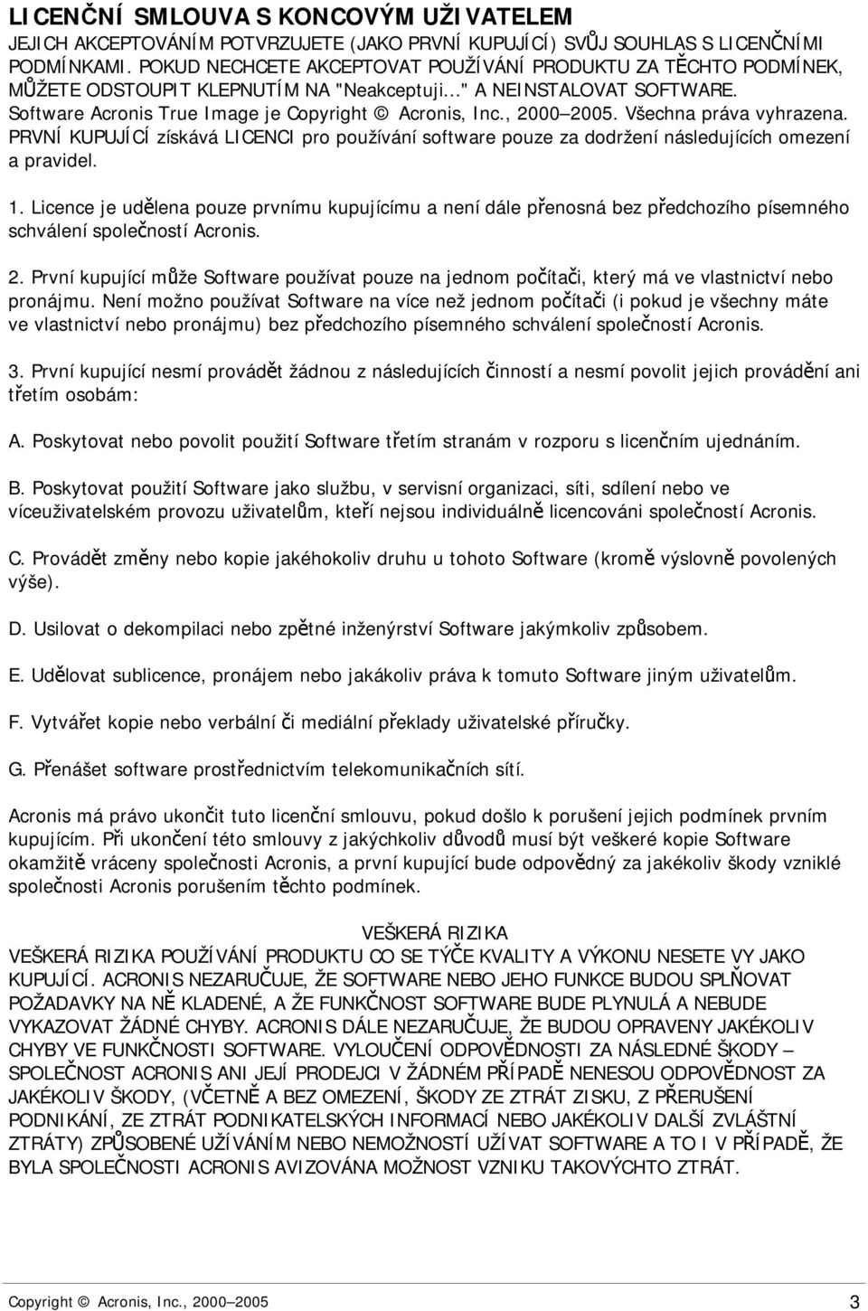 , 2000 2005. Všechna práva vyhrazena. PRVNÍ KUPUJÍCÍ získává LICENCI pro používání software pouze za dodržení následujících omezení a pravidel. 1.