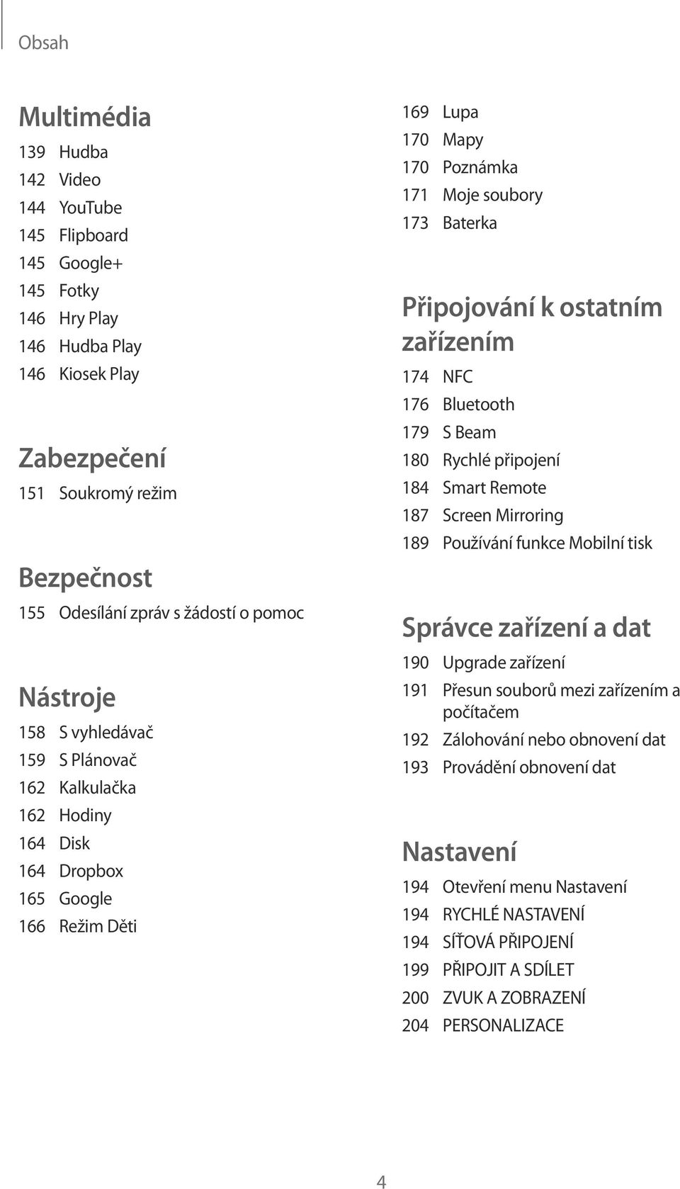 Připojování k ostatním zařízením 174 NFC 176 Bluetooth 179 S Beam 180 Rychlé připojení 184 Smart Remote 187 Screen Mirroring 189 Používání funkce Mobilní tisk Správce zařízení a dat 190 Upgrade