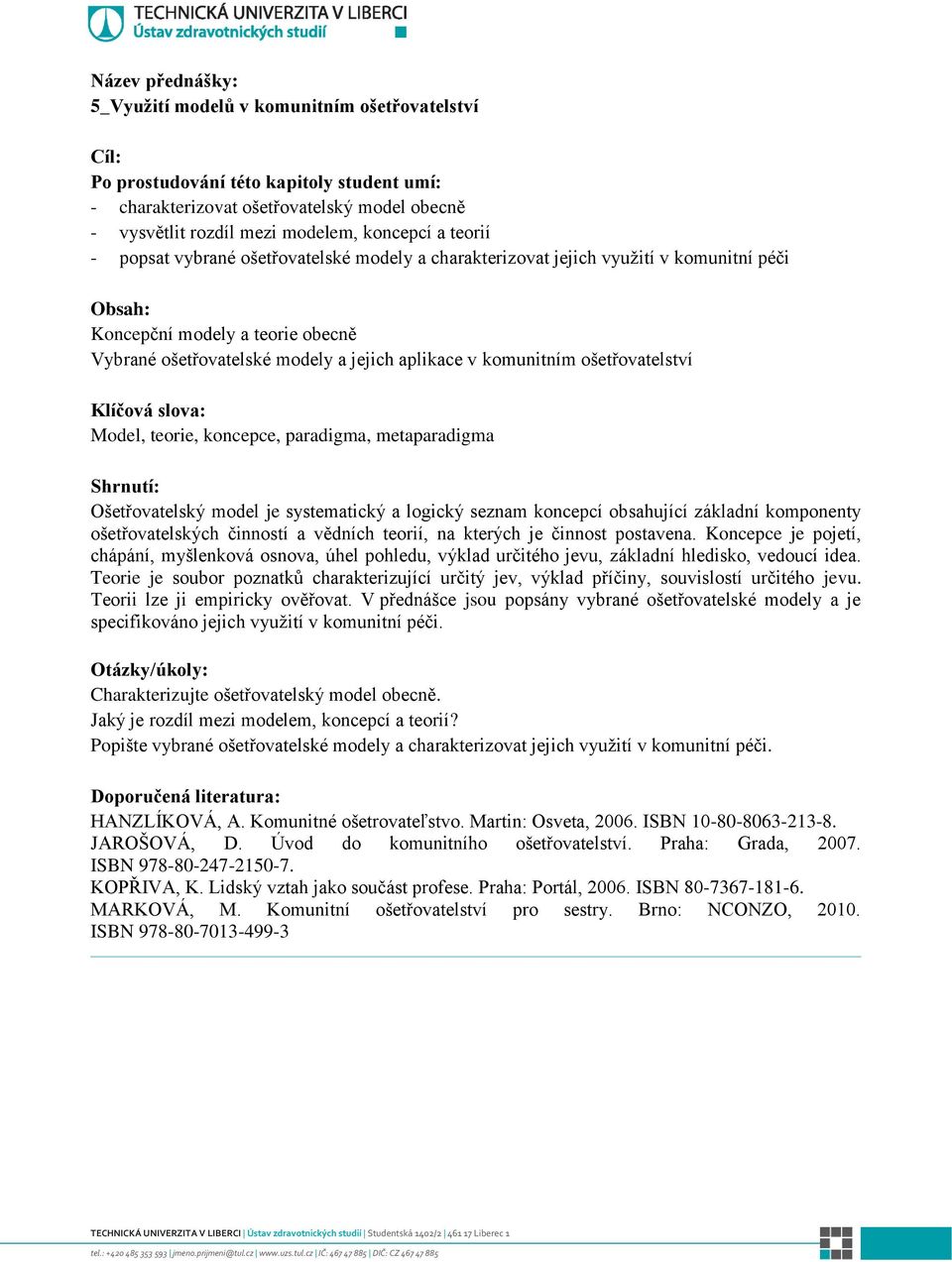 metaparadigma Ošetřovatelský model je systematický a logický seznam koncepcí obsahující základní komponenty ošetřovatelských činností a vědních teorií, na kterých je činnost postavena.