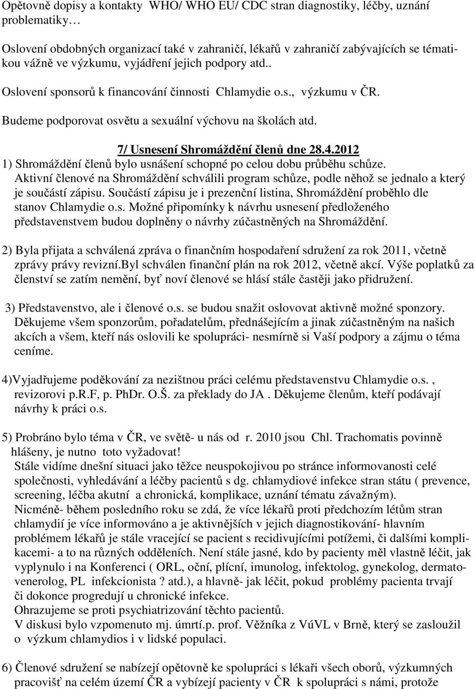 7/ Usnesení Shromáždění členů dne 28.4.2012 1) Shromáždění členů bylo usnášení schopné po celou dobu průběhu schůze.