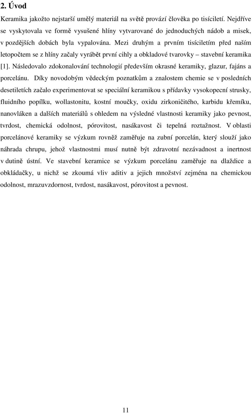 Mezi druhým a prvním tisíciletím před naším letopočtem se z hlíny začaly vyrábět první cihly a obkladové tvarovky stavební keramika [1].