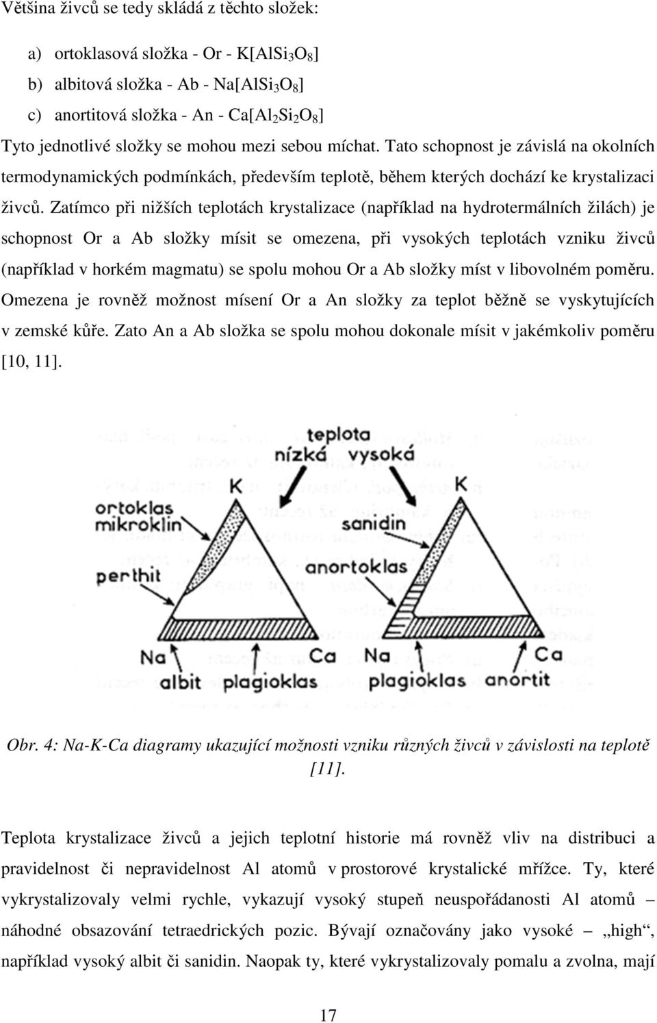 Zatímco při nižších teplotách krystalizace (například na hydrotermálních žilách) je schopnost Or a Ab složky mísit se omezena, při vysokých teplotách vzniku živců (například v horkém magmatu) se