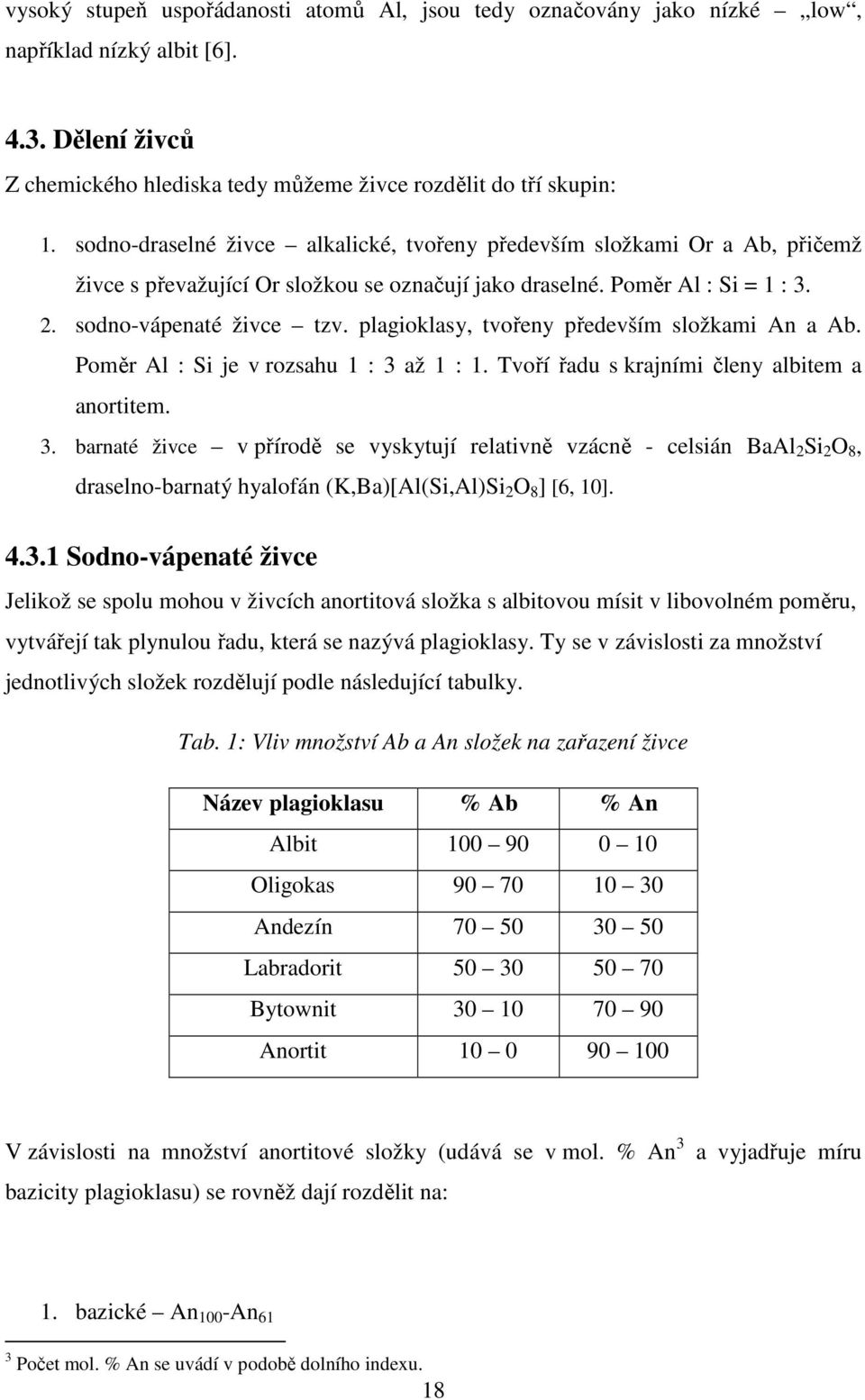 plagioklasy, tvořeny především složkami An a Ab. Poměr Al : Si je v rozsahu 1 : 3 