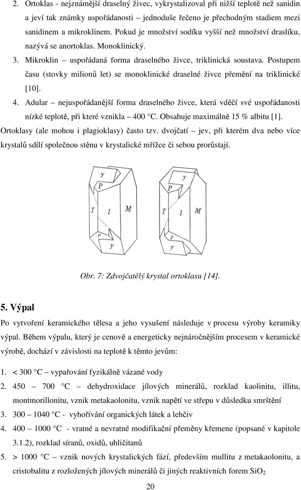 Postupem času (stovky milionů let) se monoklinické draselné živce přemění na triklinické [10]. 4.