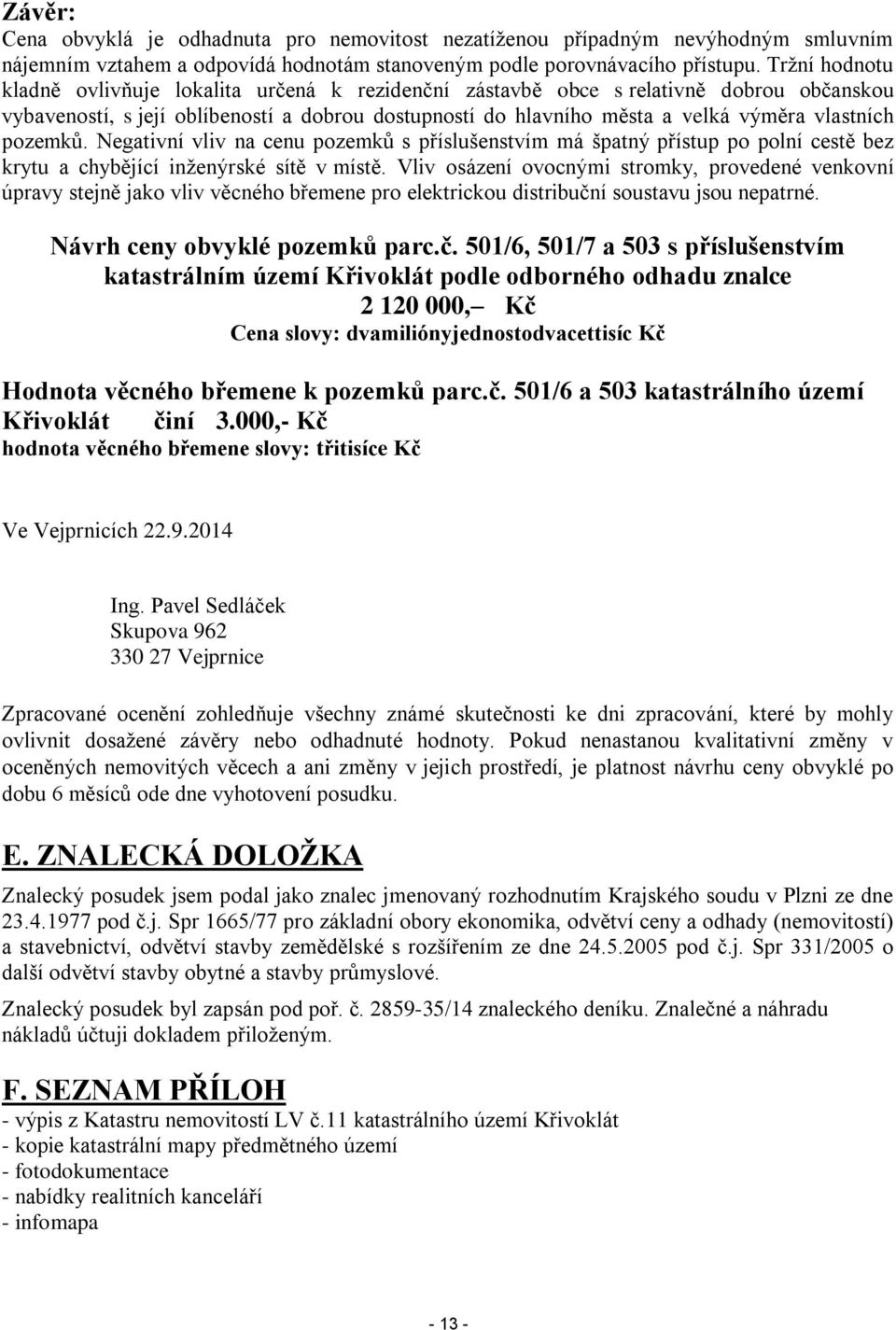pozemků. Negativní vliv na cenu pozemků s příslušenstvím má špatný přístup po polní cestě bez krytu a chybějící inženýrské sítě v místě.