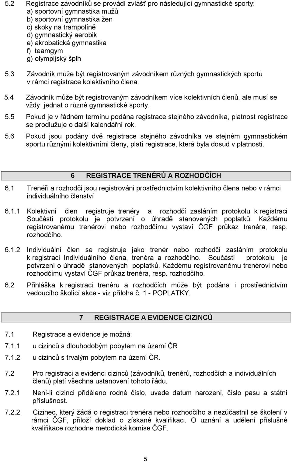 5.5 Pokud je v řádném termínu podána registrace stejného závodníka, platnost registrace se prodlužuje o další kalendářní rok. 5.