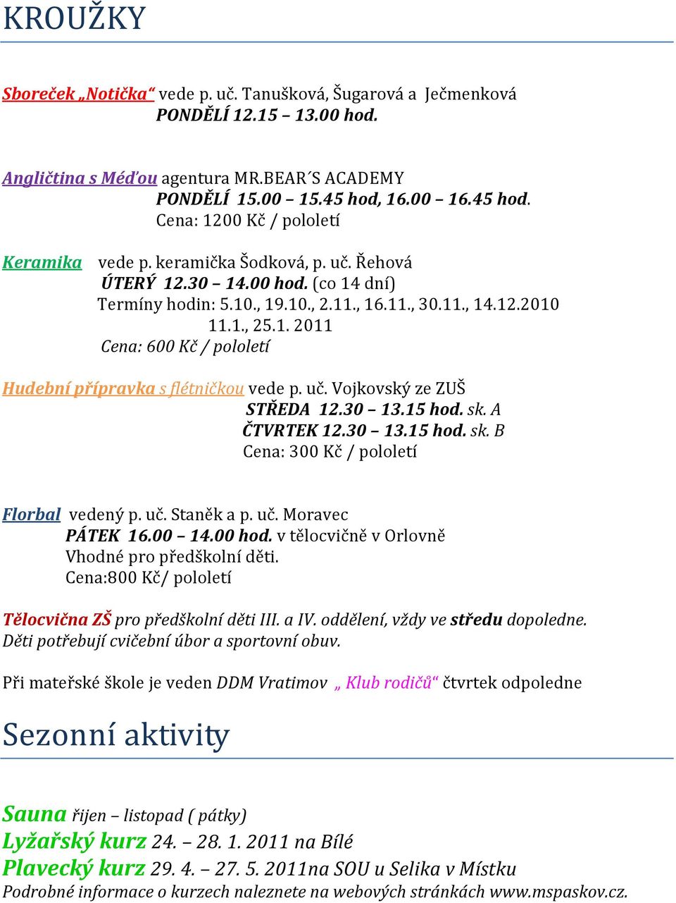 1. 2011 Cena: 600 Kč / pololetí Hudební přípravka s flétničkou vede p. uč. Vojkovský ze ZUŠ STŘEDA 12.30 13.15 hod. sk. A ČTVRTEK 12.30 13.15 hod. sk. B Cena: 300 Kč / pololetí Florbal vedený p. uč. Staněk a p.
