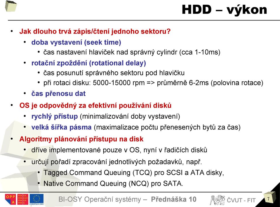 disku: 5000-15000 rpm => průměrně 6-2ms (polovina rotace) čas přenosu dat OS je odpovědný za efektivní používání disků rychlý přístup (minimalizování doby vystavení) velká