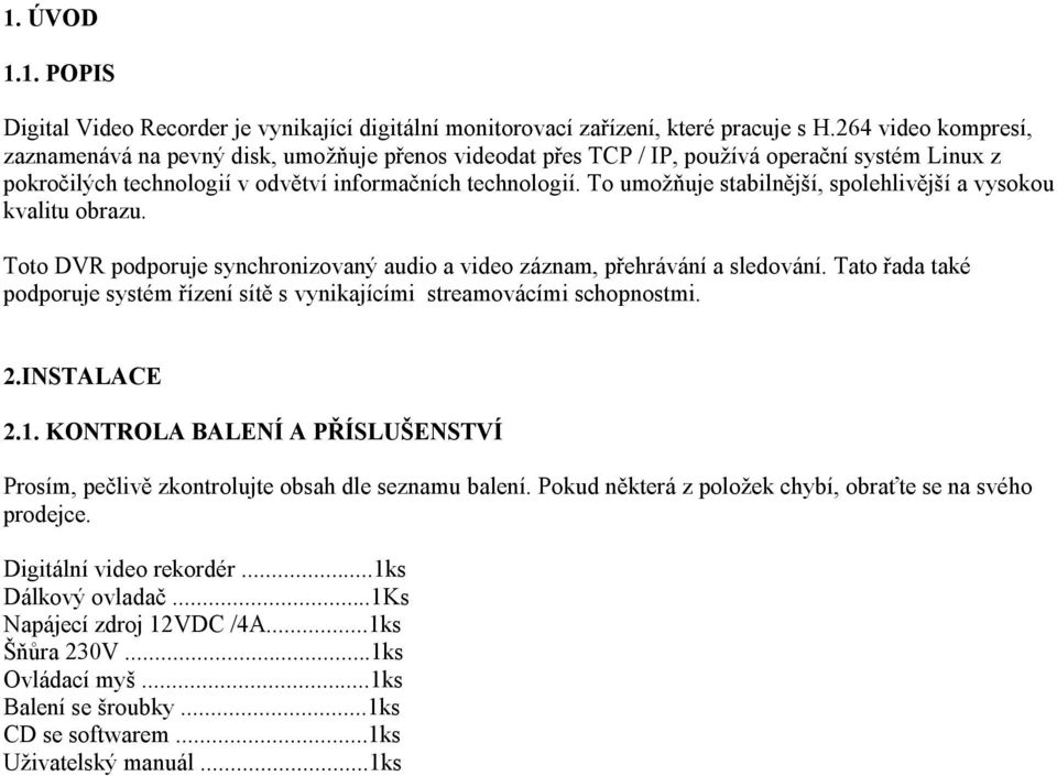 To umožňuje stabilnější, spolehlivější a vysokou kvalitu obrazu. Toto DVR podporuje synchronizovaný audio a video záznam, přehrávání a sledování.